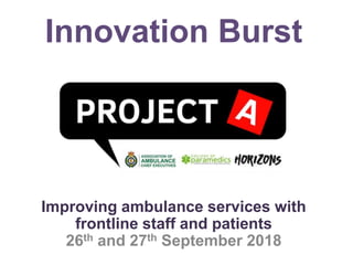 Innovation Burst
Improving ambulance services with
frontline staff and patients
26th and 27th September 2018
 