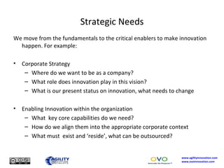 Strategic Needs <ul><li>We move from the fundamentals to the critical enablers to make innovation happen. For example: </l...