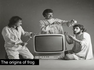The origins of frog
                      2
 