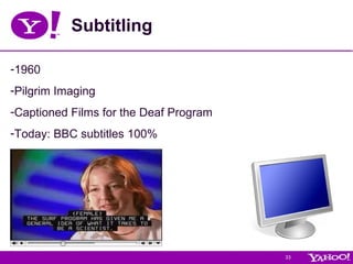 Subtitling   1960 Pilgrim Imaging Captioned Films for the Deaf Program  Today: BBC subtitles 100%  