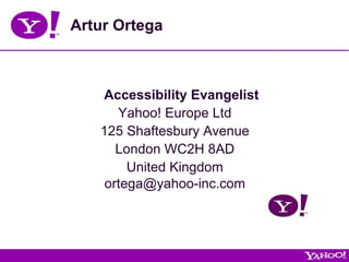 Artur Ortega Accessibility Evangelist Yahoo! Europe Ltd 125 Shaftesbury Avenue London WC2H 8AD United Kingdom [email_address] 