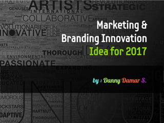 Marketing &
Branding Innovation
Idea for 2017
by : Danny Damar S.
 