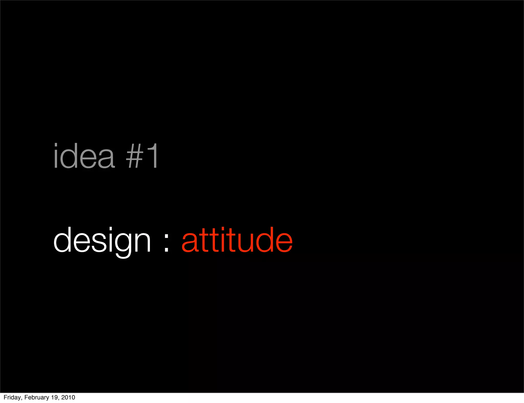 idea #1

                 design : attitude



Friday, February 19, 2010
 