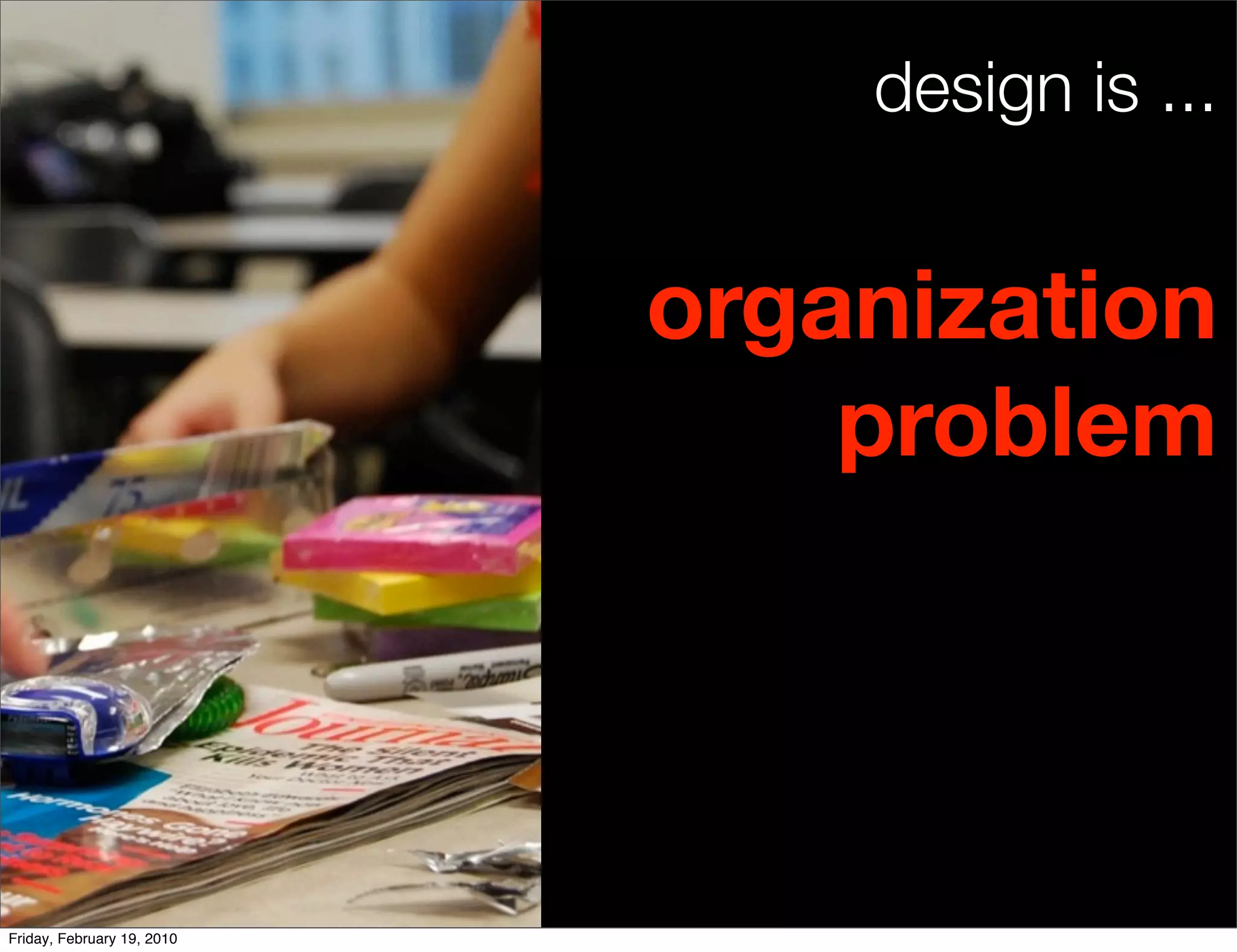 design is ...


                            organization
                                problem




Friday, February 19, 2010
 