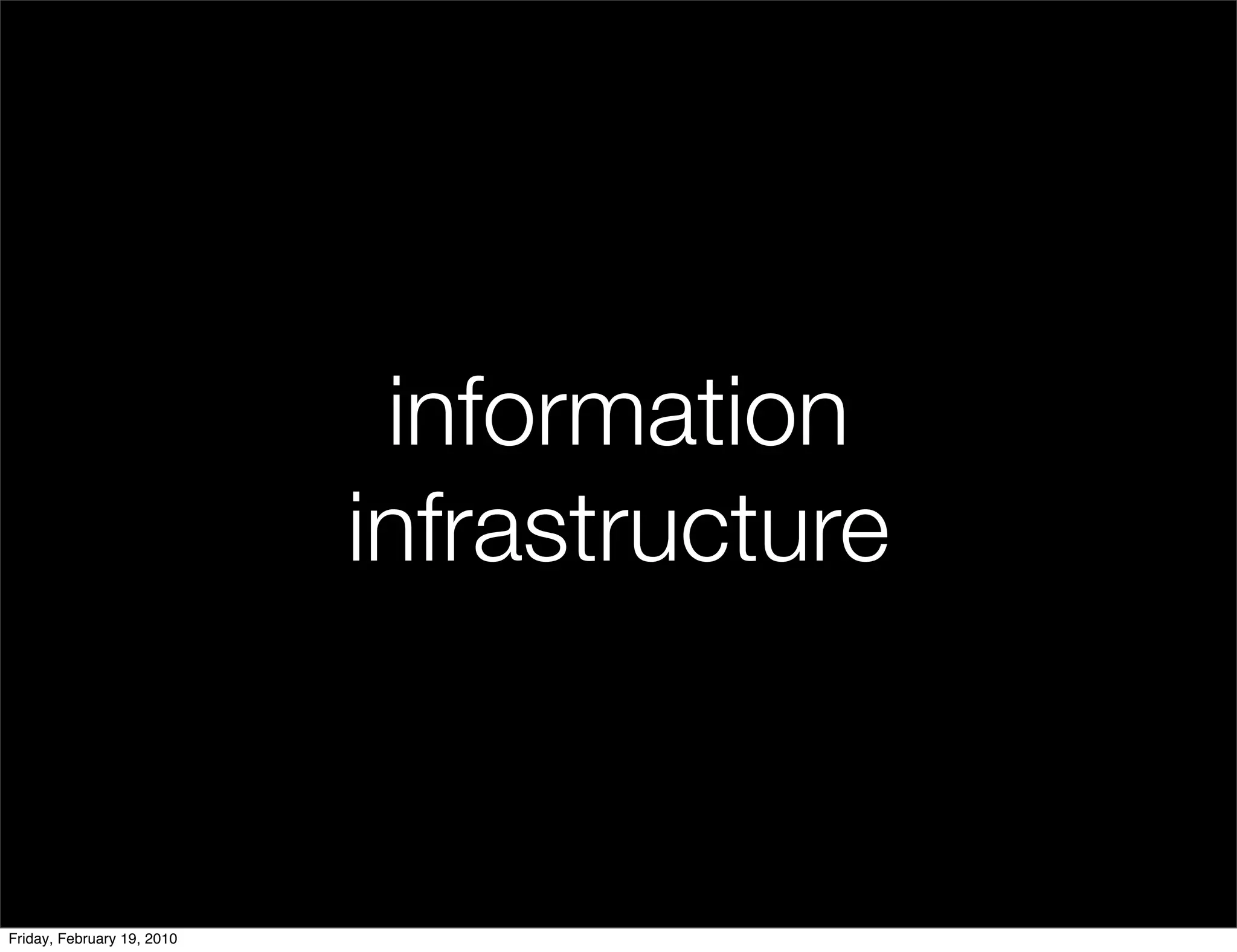 information
                            infrastructure


Friday, February 19, 2010
 