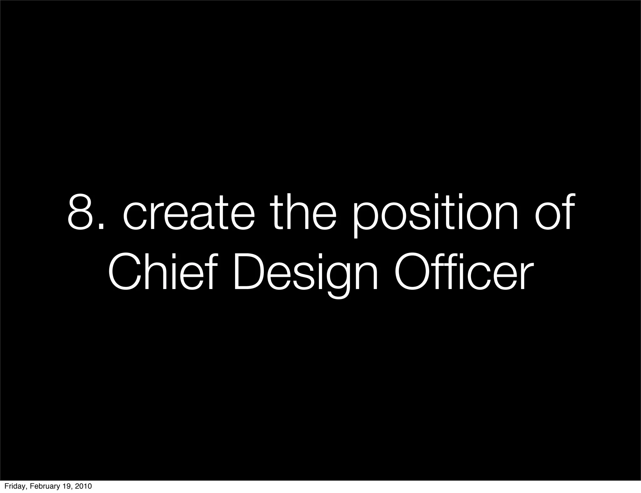 8. create the position of
                   Chief Design Ofﬁcer


Friday, February 19, 2010
 