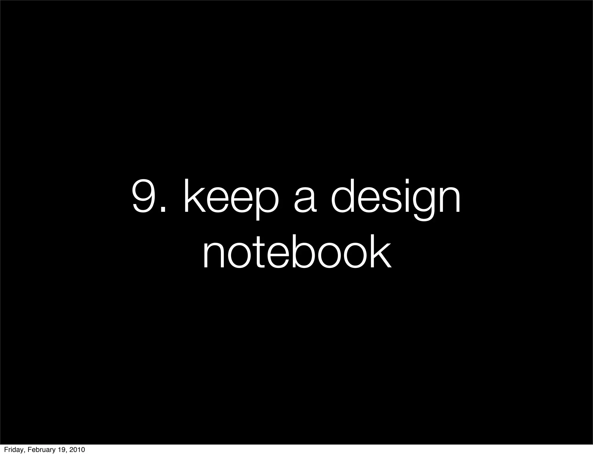 9. keep a design
                                notebook


Friday, February 19, 2010
 