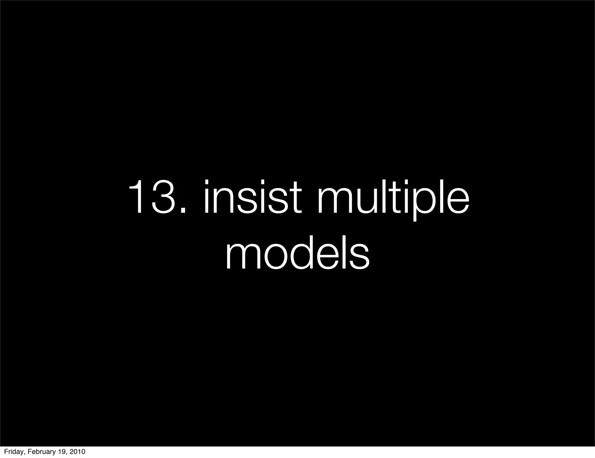 13. insist multiple
                                  models


Friday, February 19, 2010
 