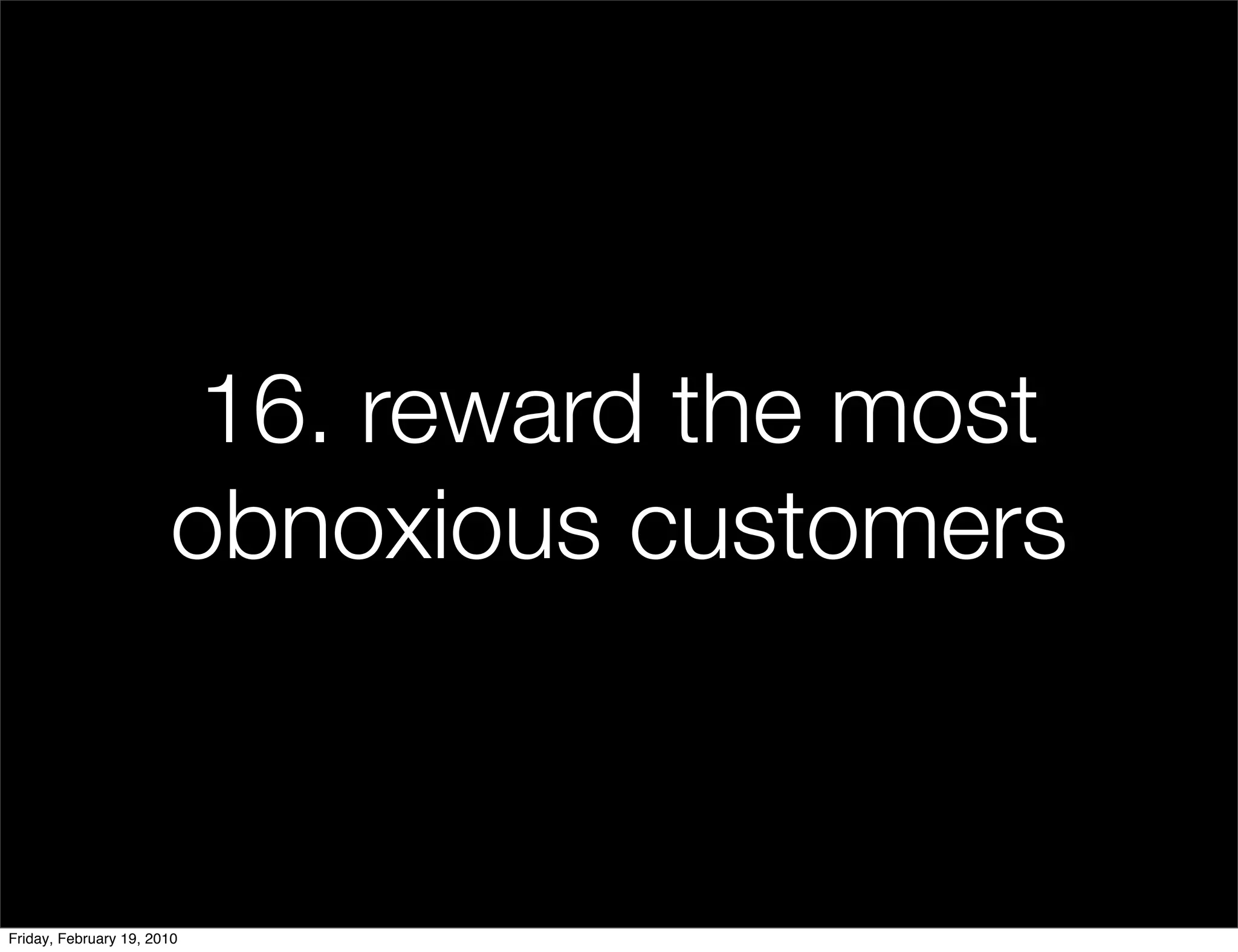 16. reward the most
                       obnoxious customers


Friday, February 19, 2010
 
