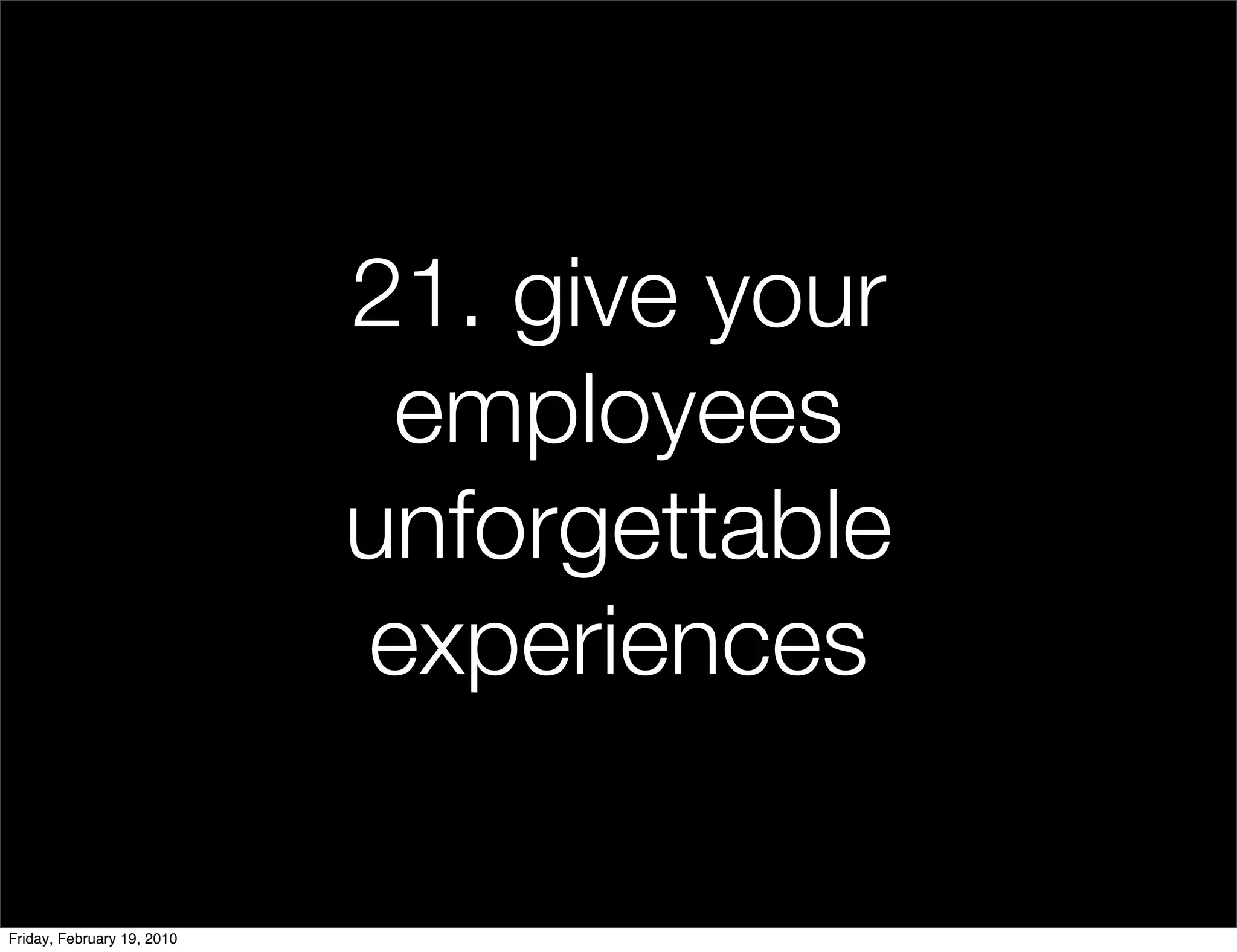 21. give your
                             employees
                            unforgettable
                            experiences

Friday, February 19, 2010
 