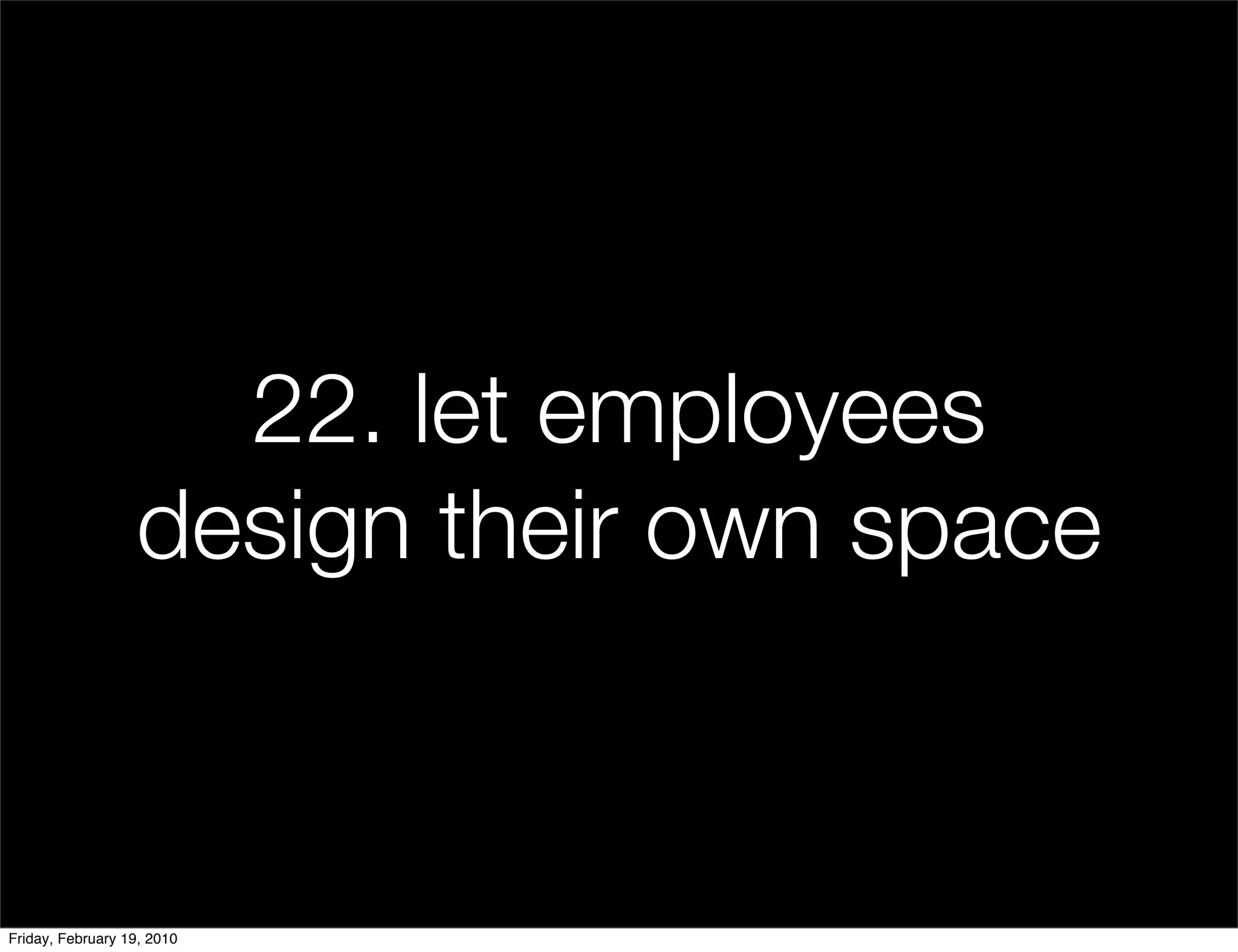 22. let employees
                  design their own space


Friday, February 19, 2010
 