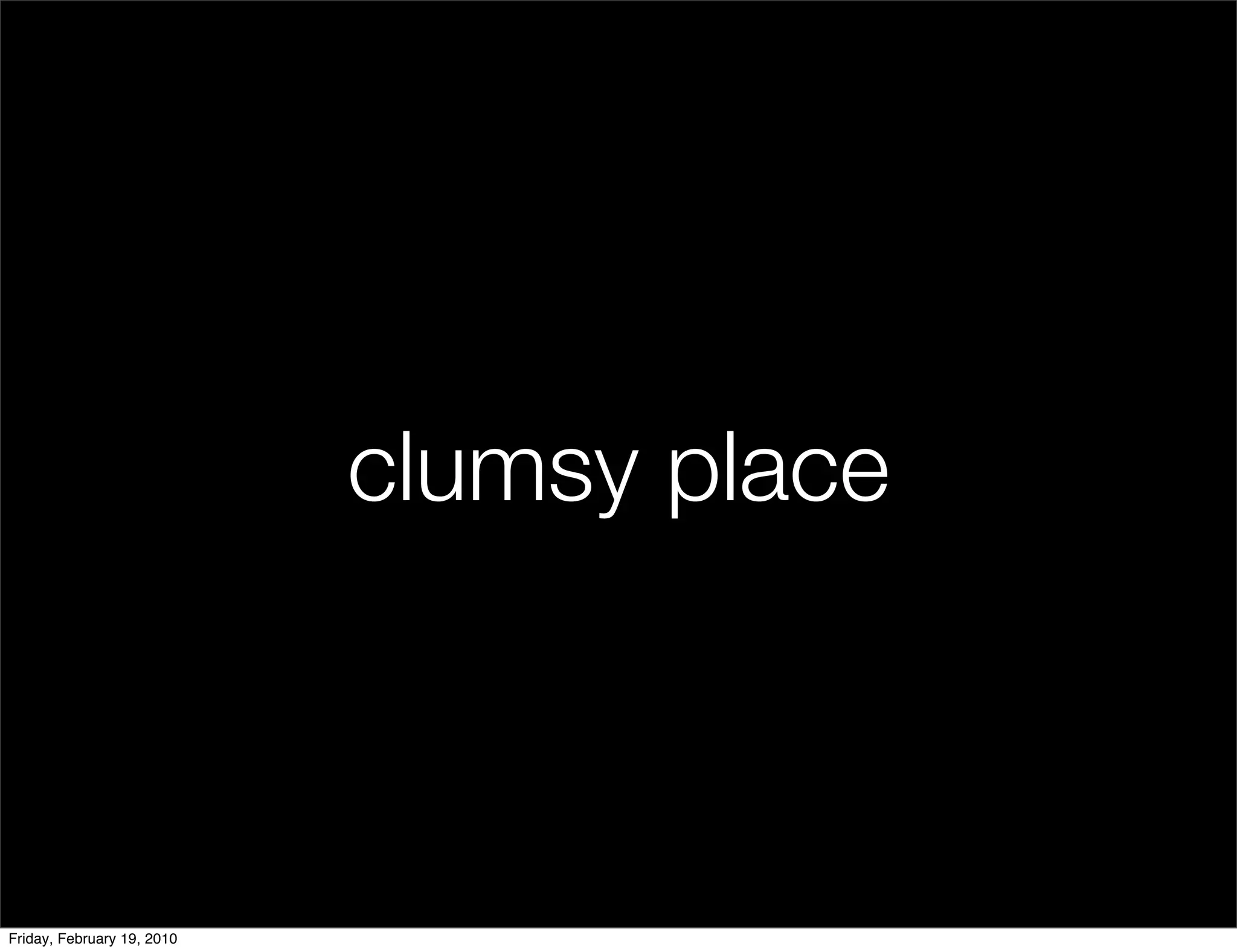 clumsy place



Friday, February 19, 2010
 