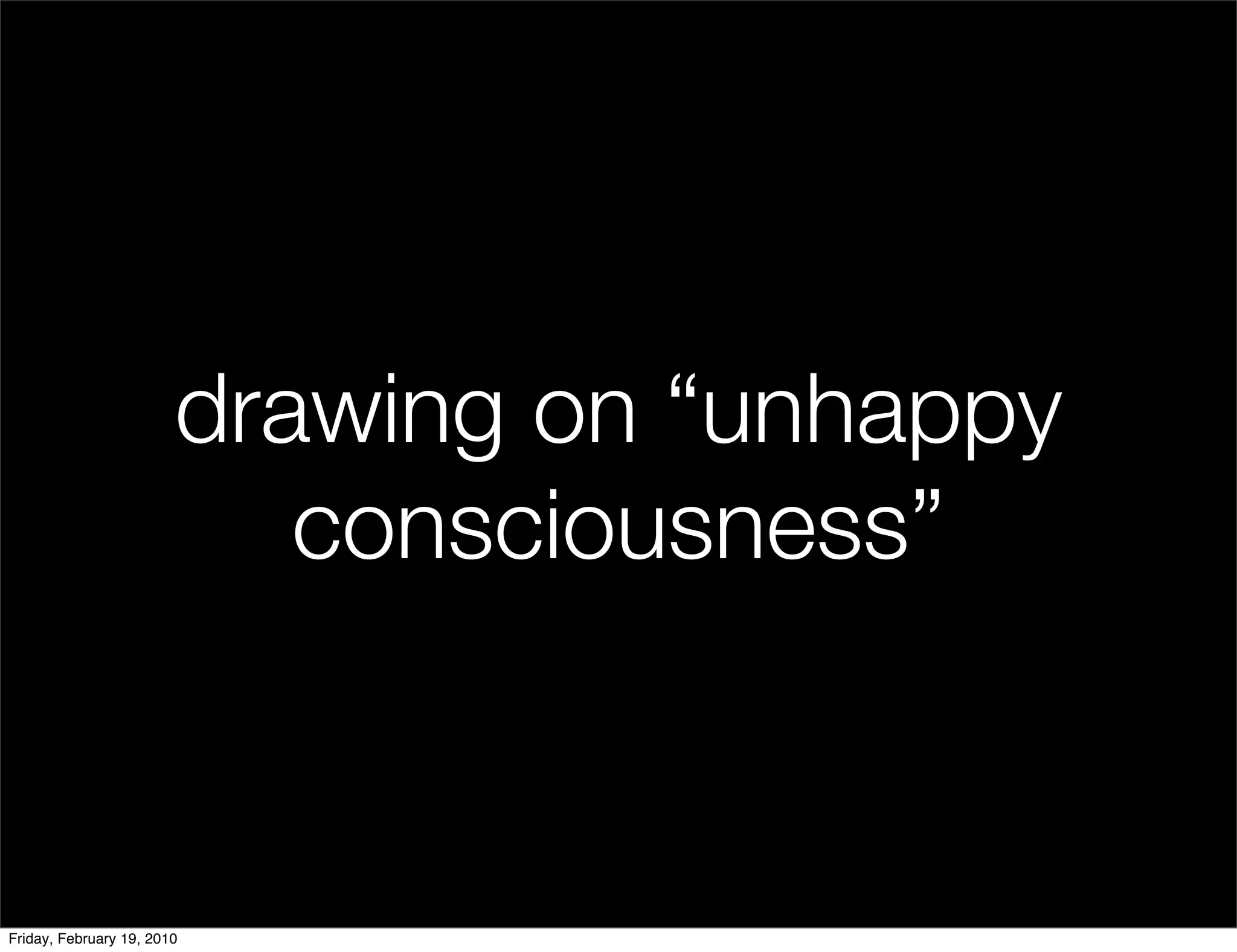 drawing on “unhappy
                           consciousness”


Friday, February 19, 2010
 
