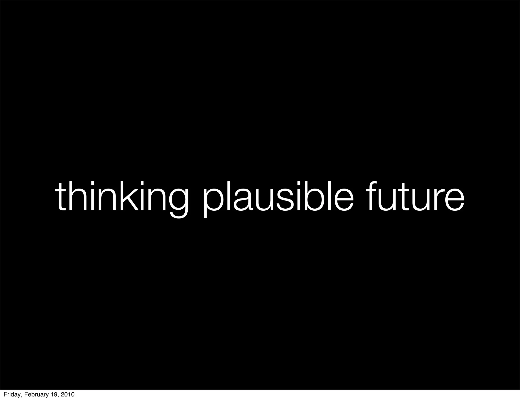 thinking plausible future



Friday, February 19, 2010
 