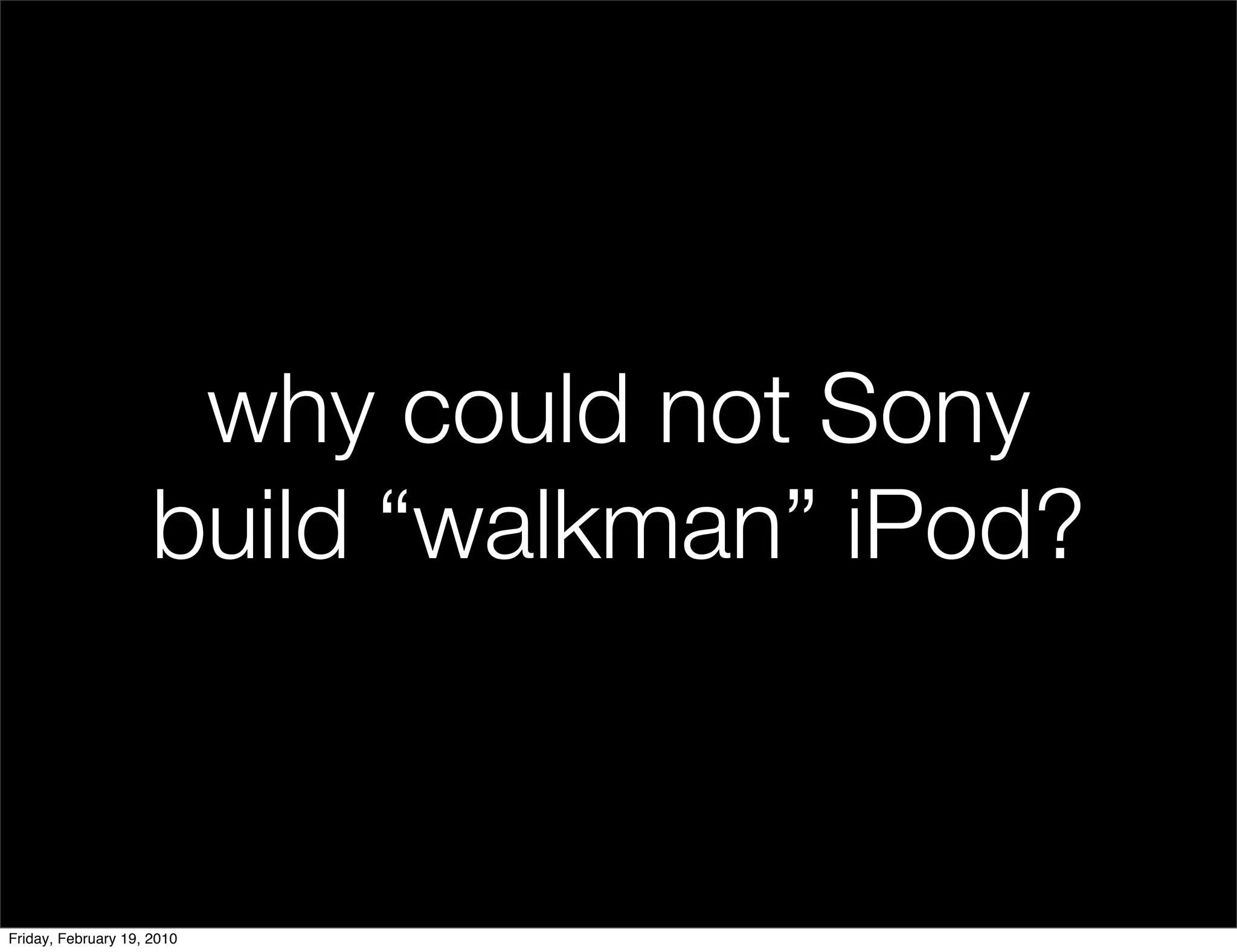 why could not Sony
                     build “walkman” iPod?


Friday, February 19, 2010
 