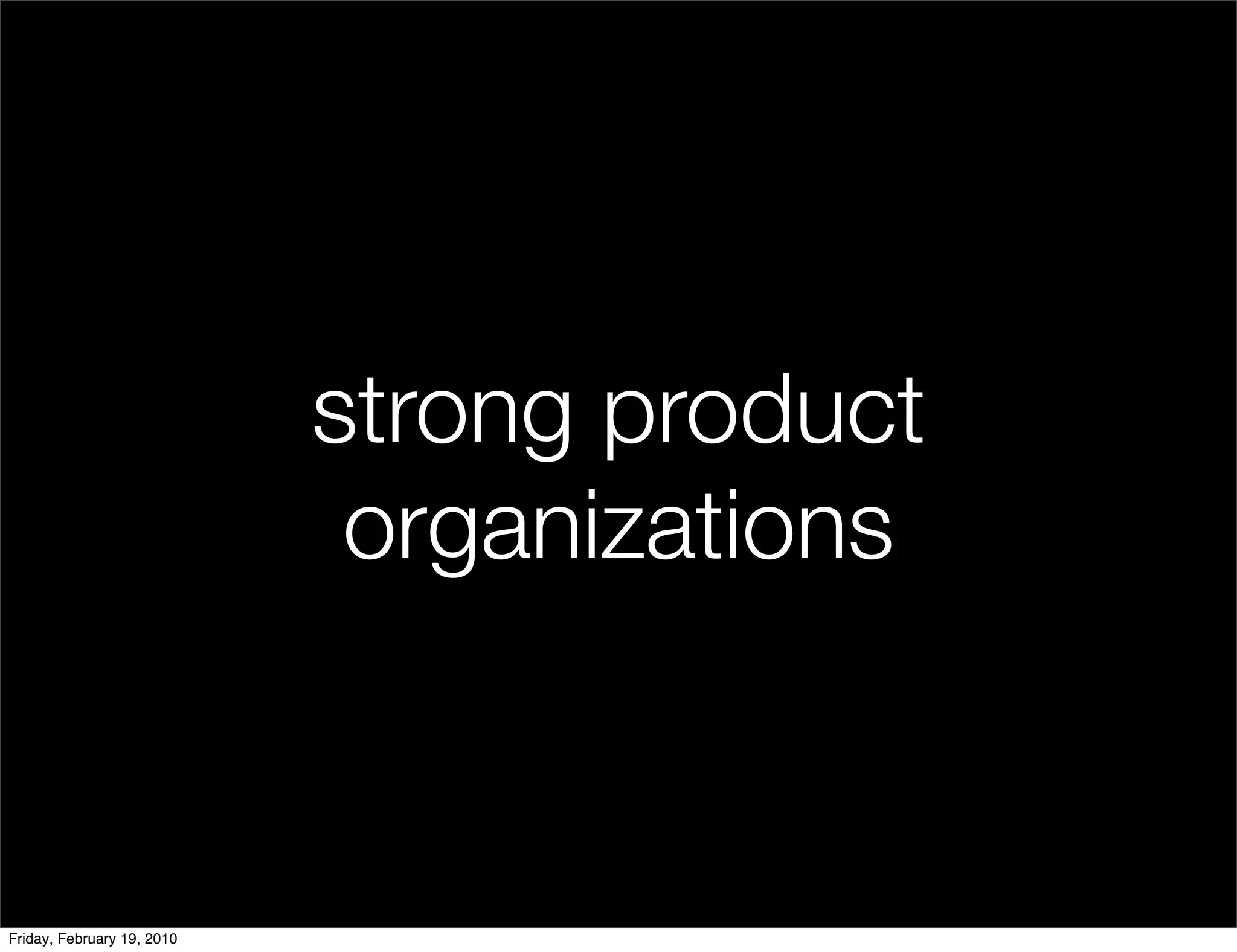 strong product
                             organizations


Friday, February 19, 2010
 