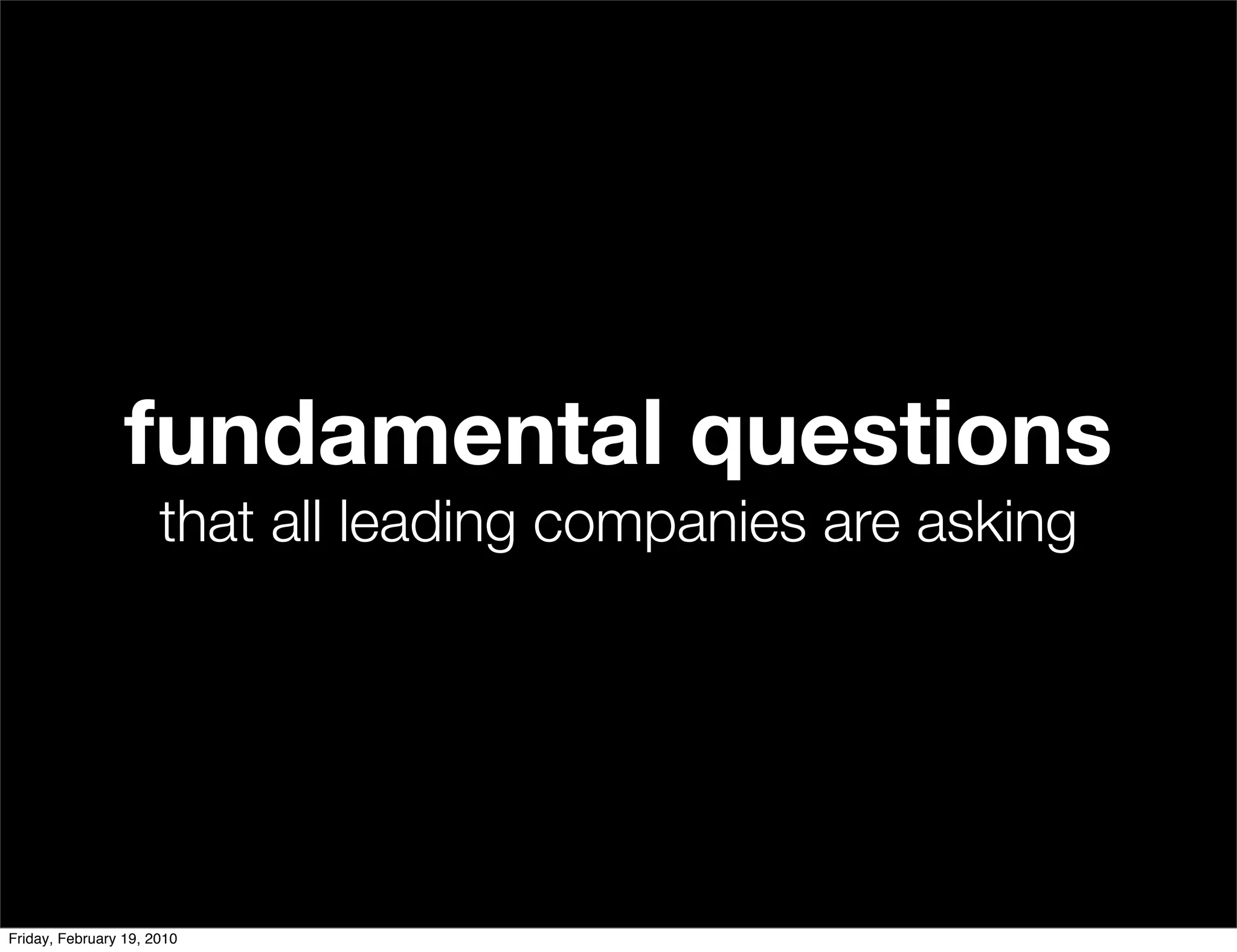 fundamental questions
                      that all leading companies are asking




Friday, February 19, 2010
 
