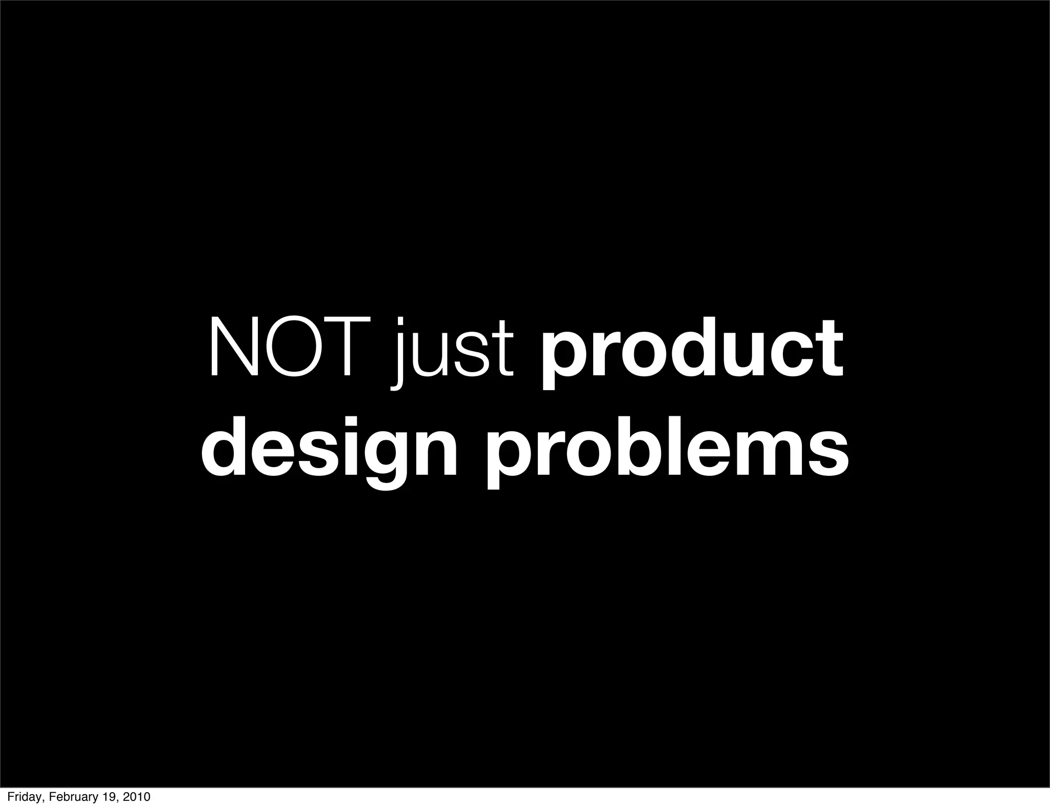 NOT just product
                            design problems


Friday, February 19, 2010
 