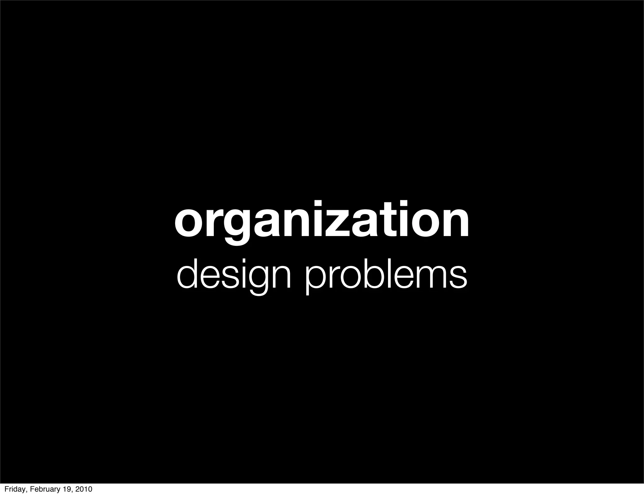organization
                            design problems



Friday, February 19, 2010
 