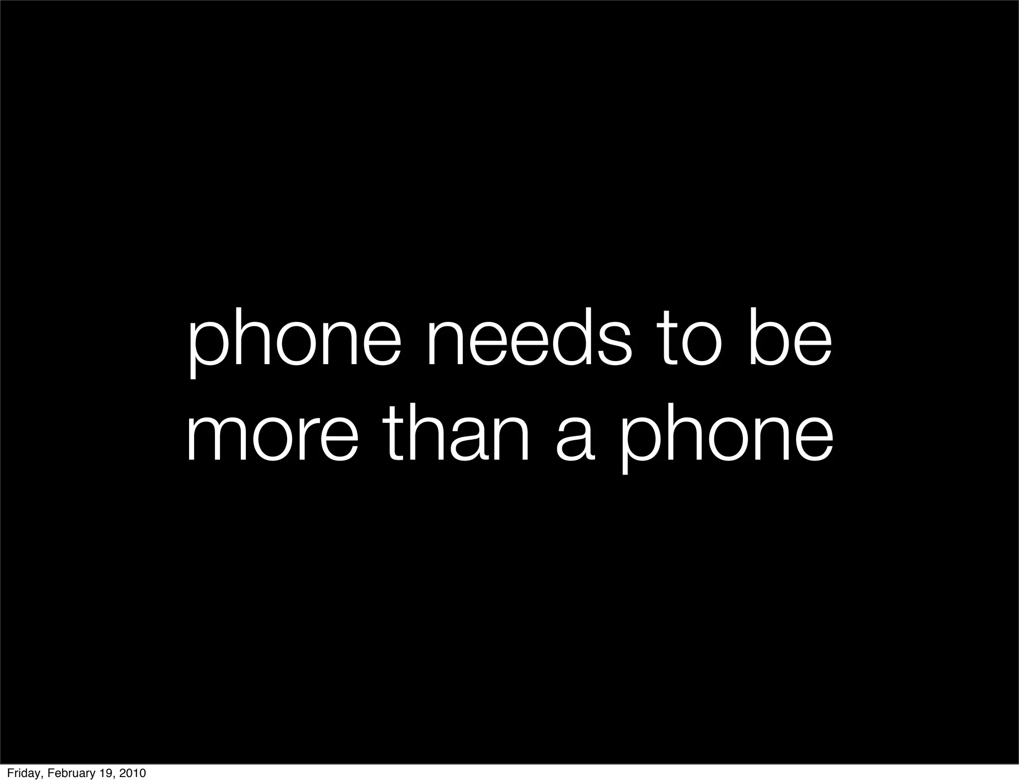 phone needs to be
                            more than a phone


Friday, February 19, 2010
 
