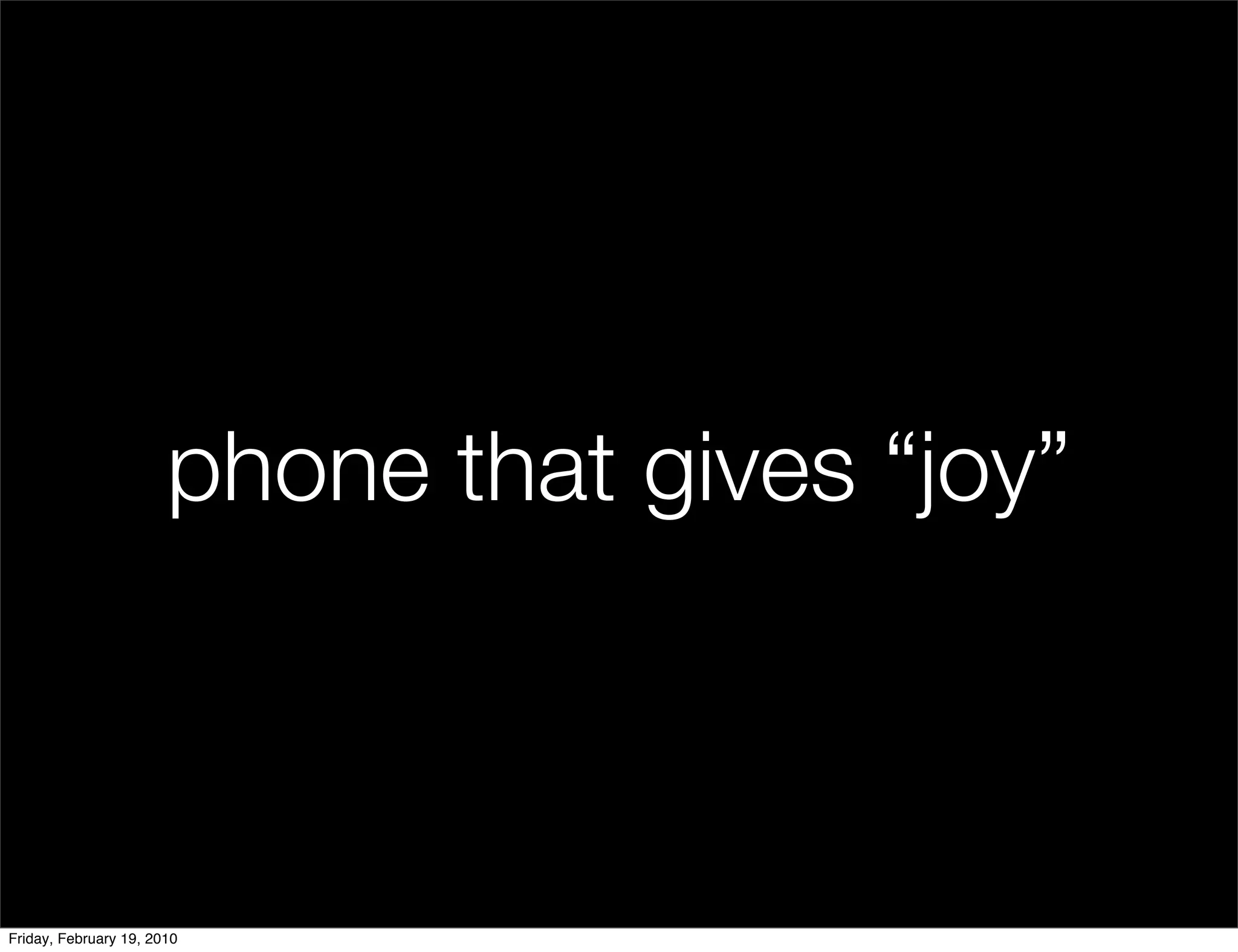 phone that gives “joy”



Friday, February 19, 2010
 