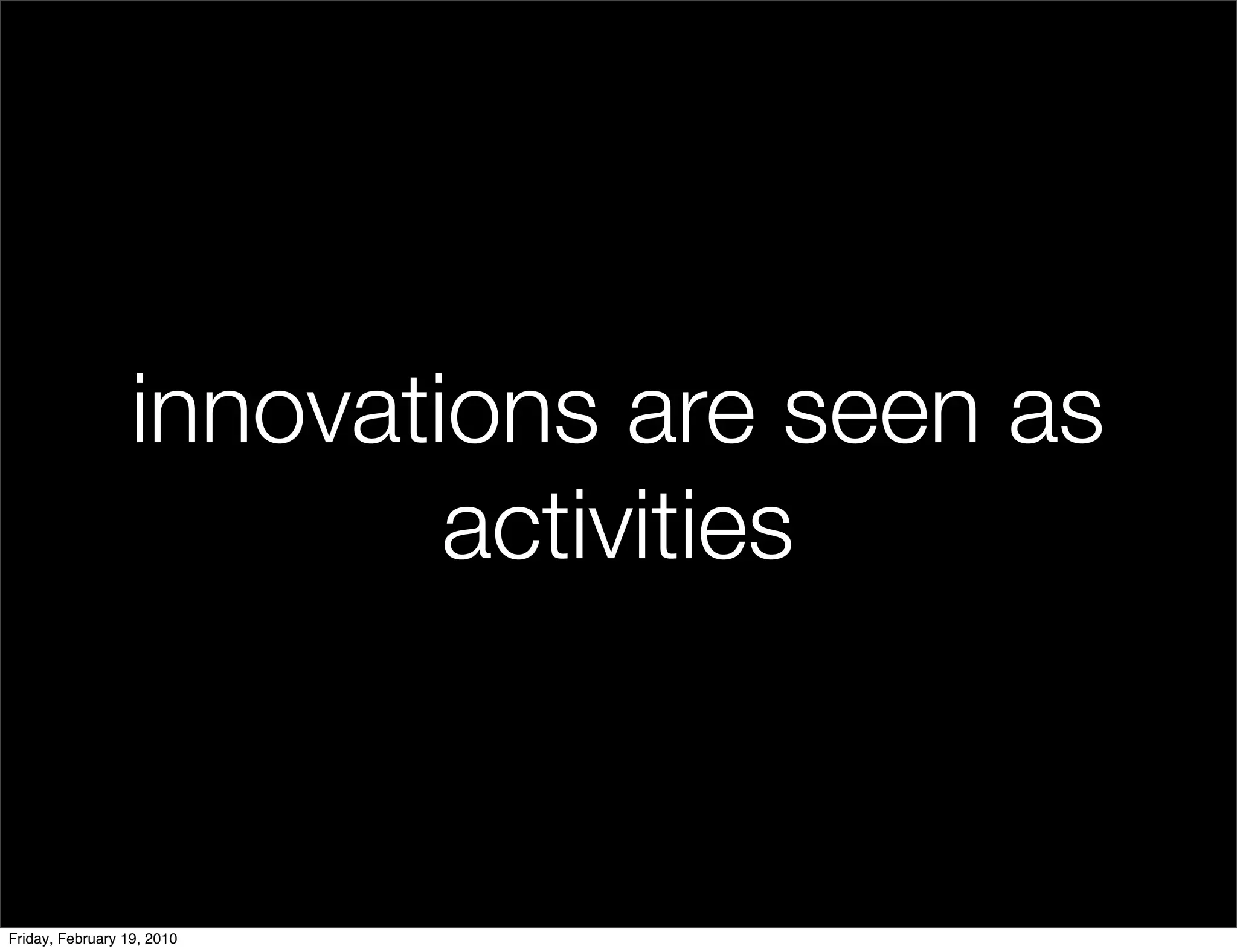 innovations are seen as
                          activities


Friday, February 19, 2010
 