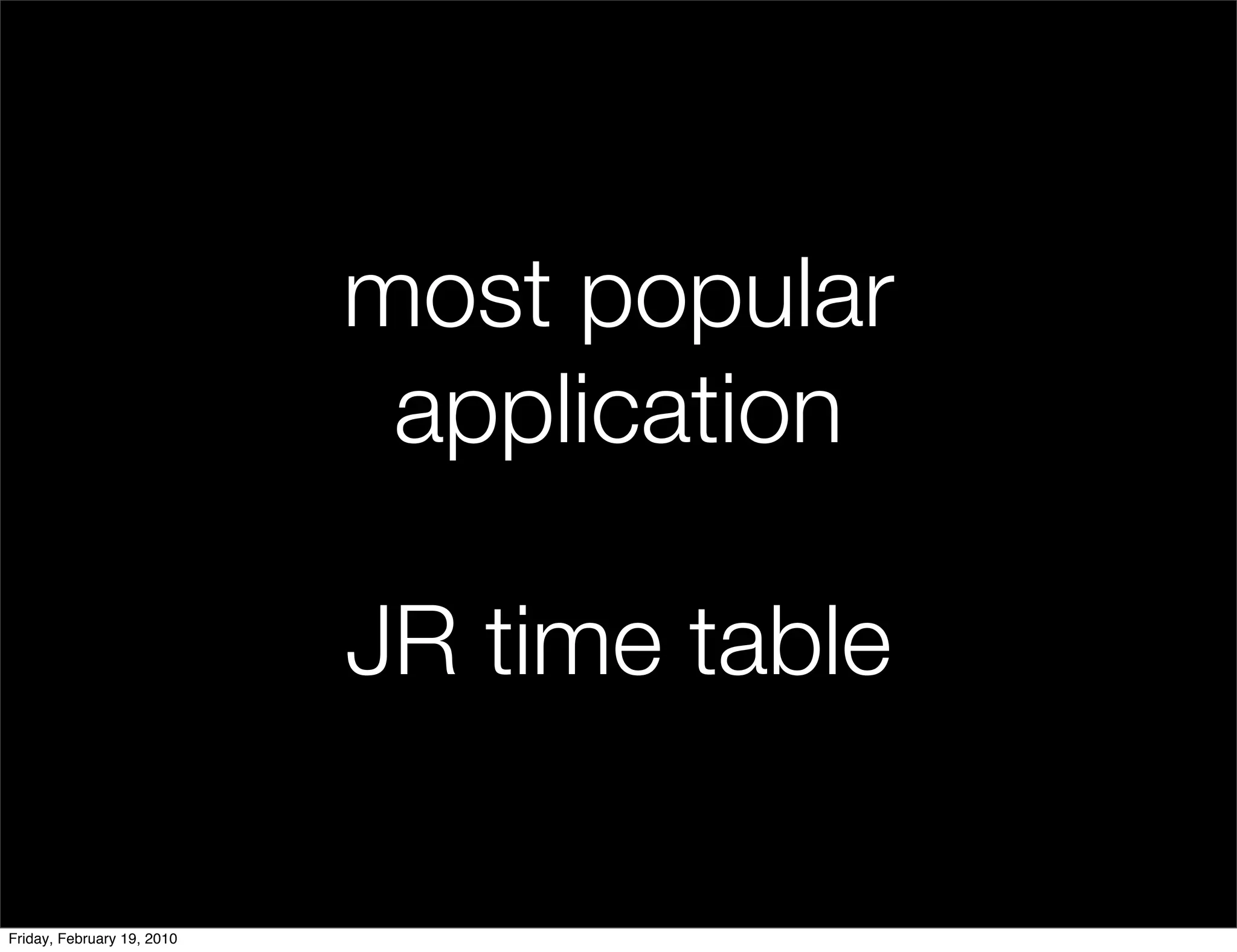 most popular
                             application

                            JR time table

Friday, February 19, 2010
 