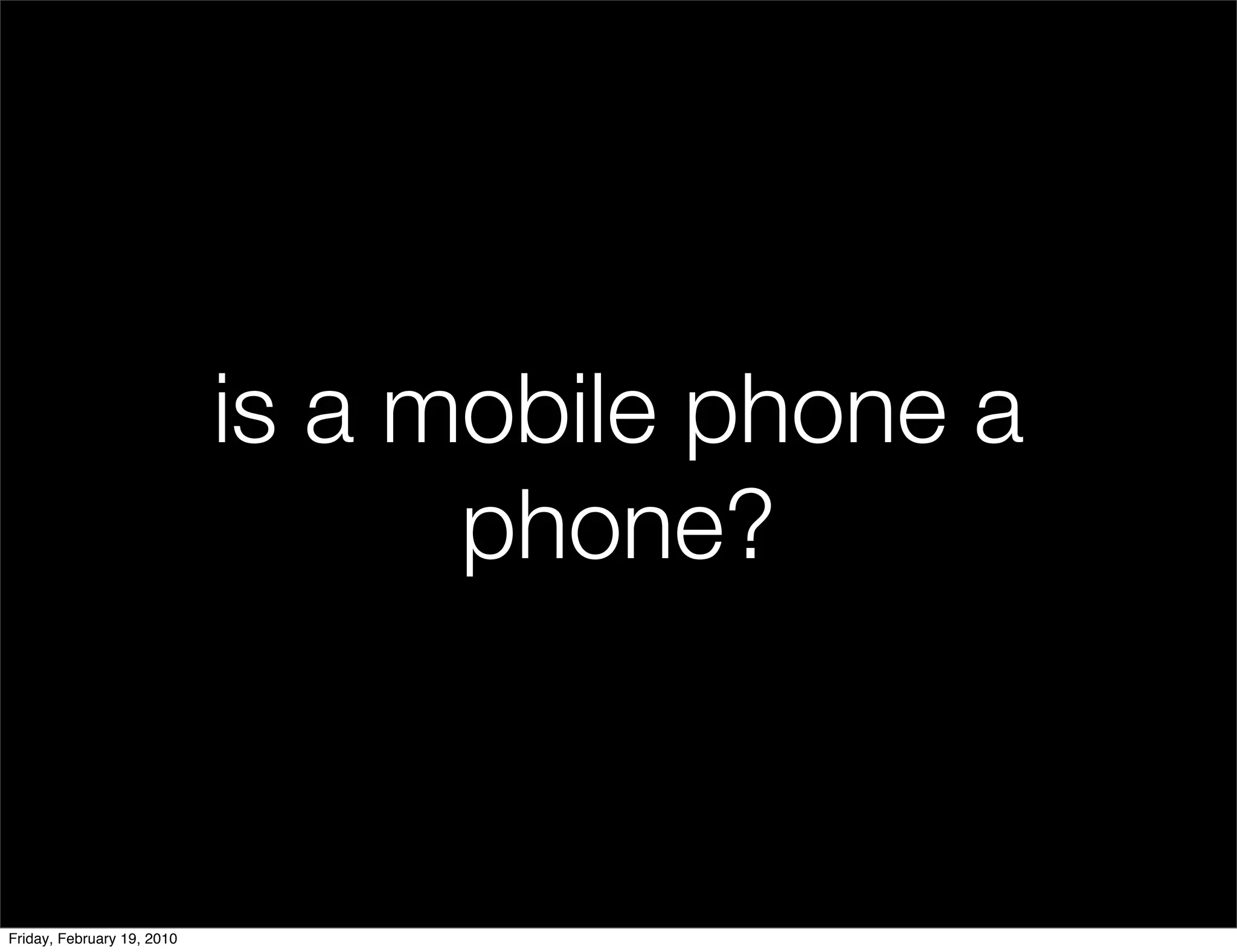 is a mobile phone a
                                  phone?


Friday, February 19, 2010
 