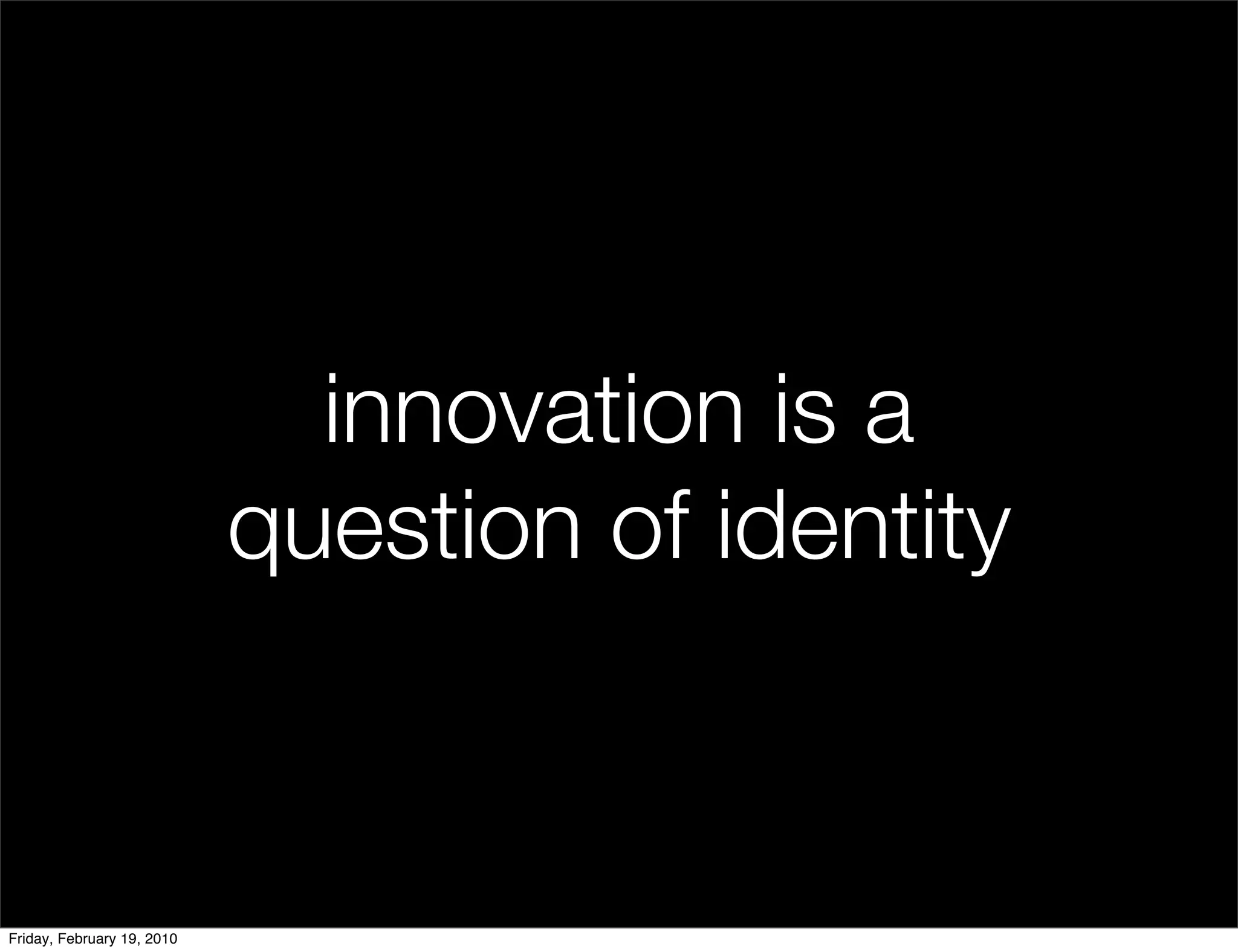 innovation is a
                            question of identity


Friday, February 19, 2010
 