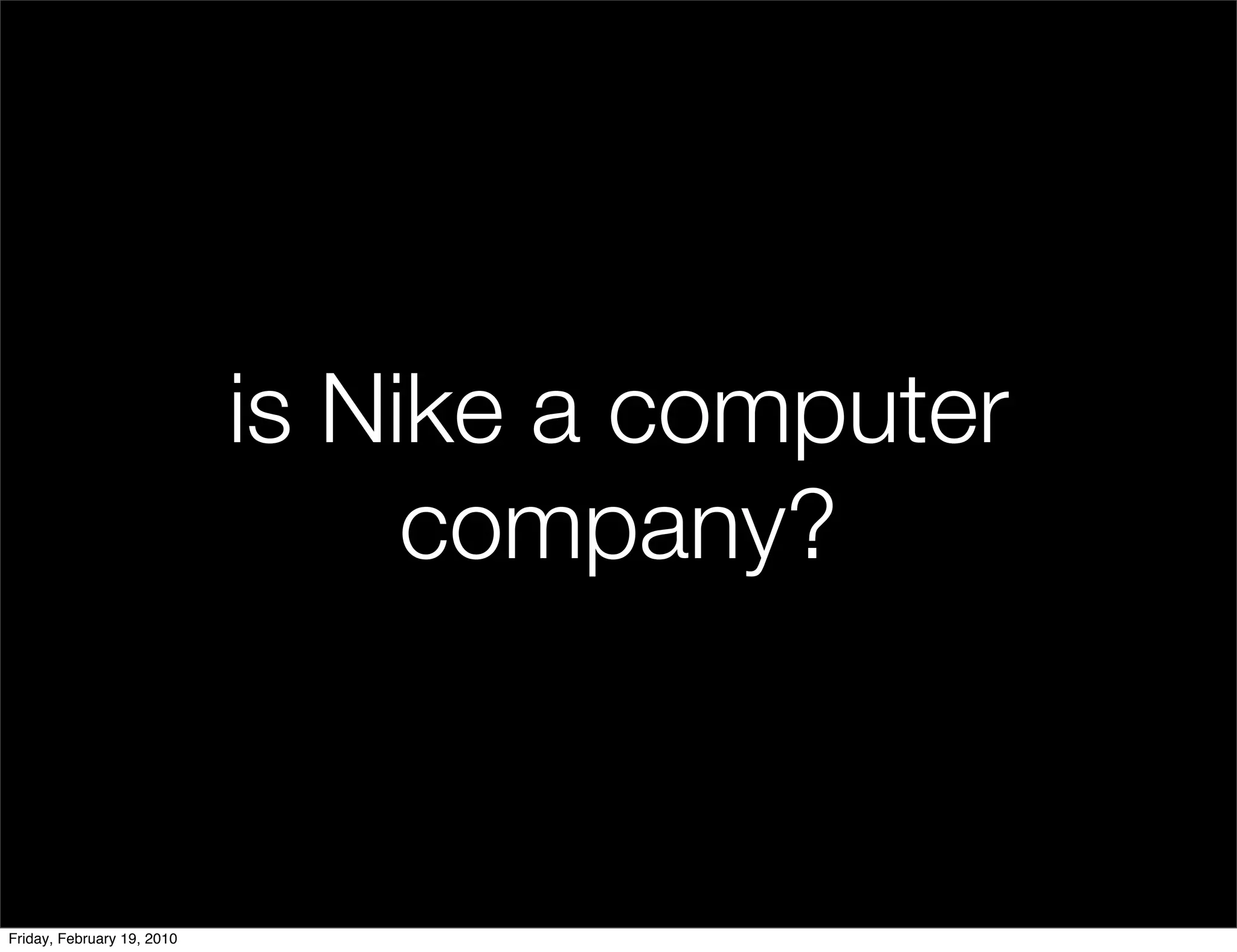 is Nike a computer
                                 company?


Friday, February 19, 2010
 