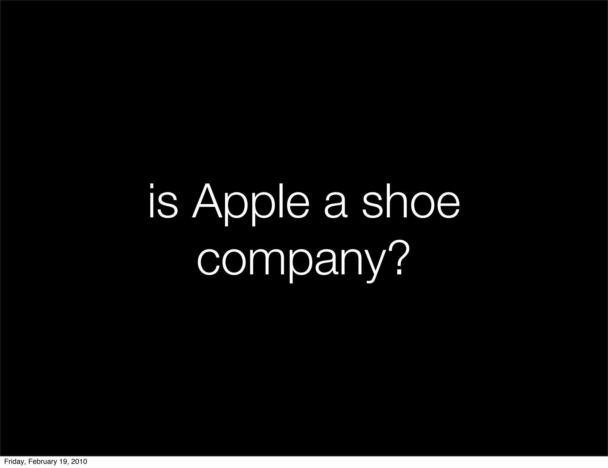 is Apple a shoe
                               company?


Friday, February 19, 2010
 