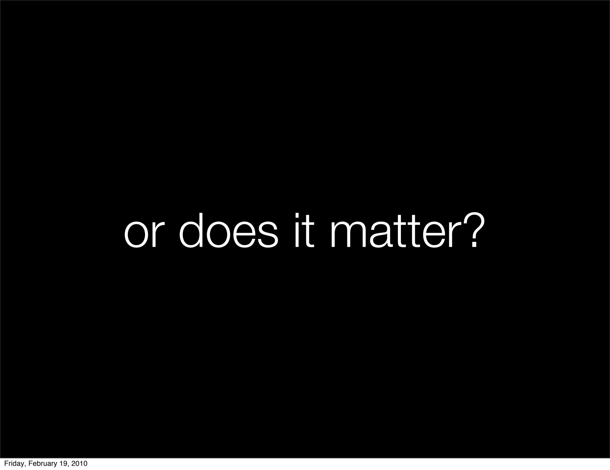 or does it matter?



Friday, February 19, 2010
 