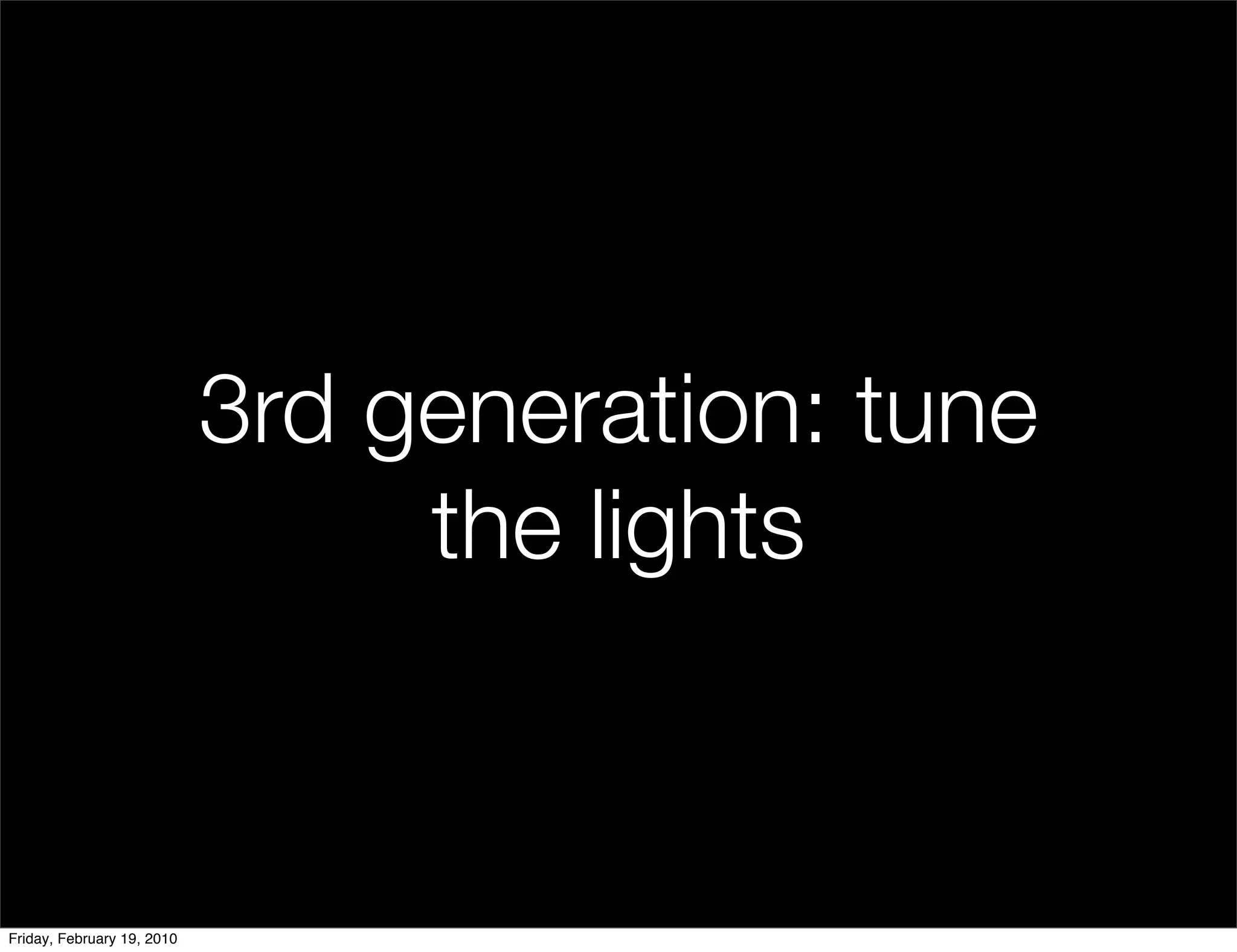 3rd generation: tune
                                 the lights


Friday, February 19, 2010
 