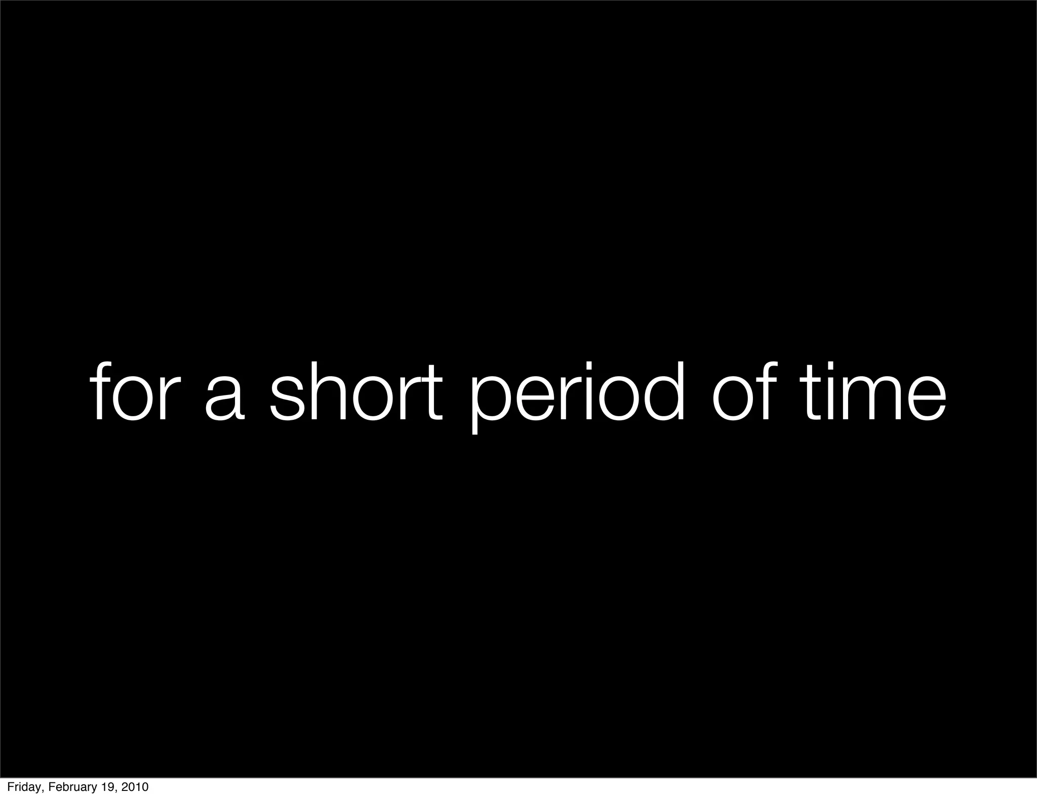 for a short period of time



Friday, February 19, 2010
 