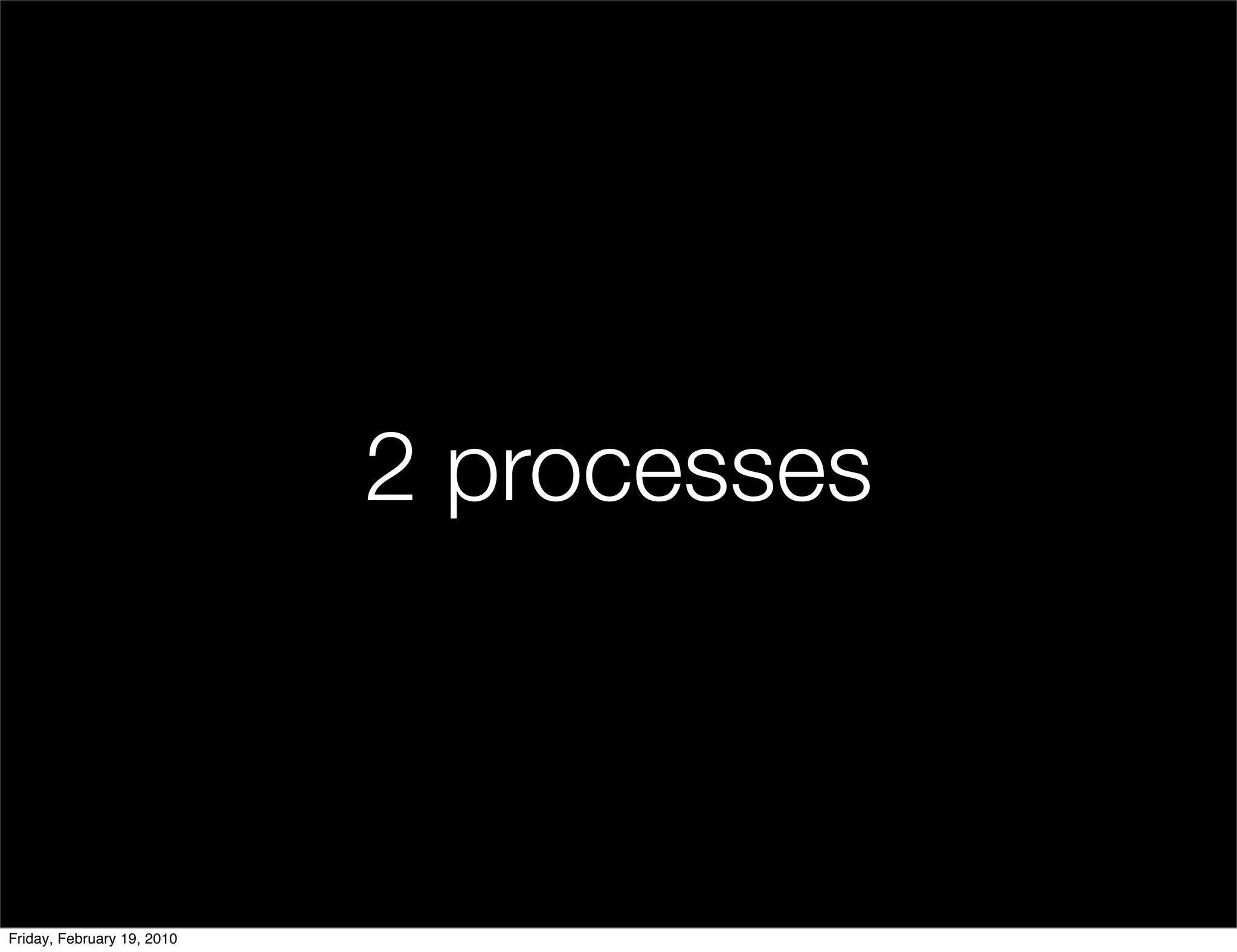 2 processes



Friday, February 19, 2010
 