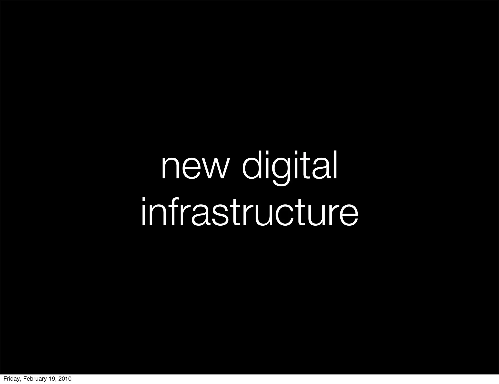 new digital
                            infrastructure


Friday, February 19, 2010
 