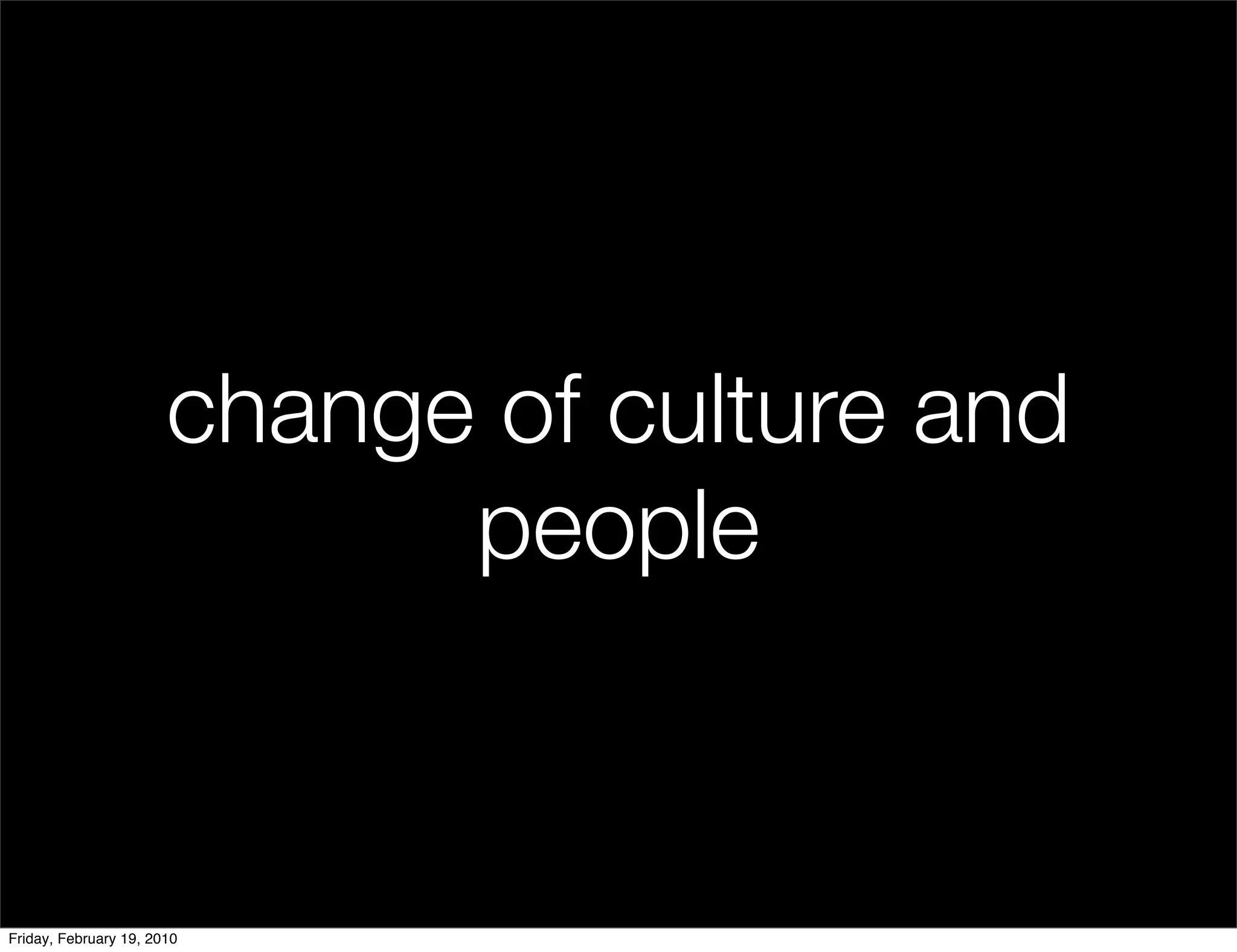 change of culture and
                             people


Friday, February 19, 2010
 