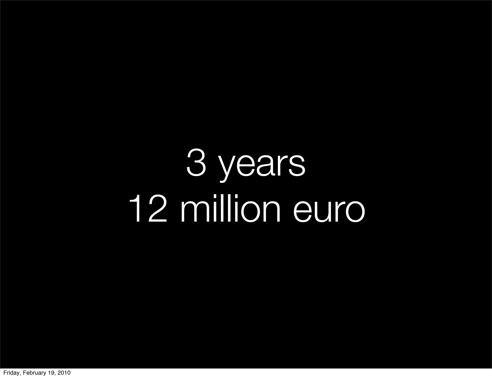 3 years
                            12 million euro


Friday, February 19, 2010
 
