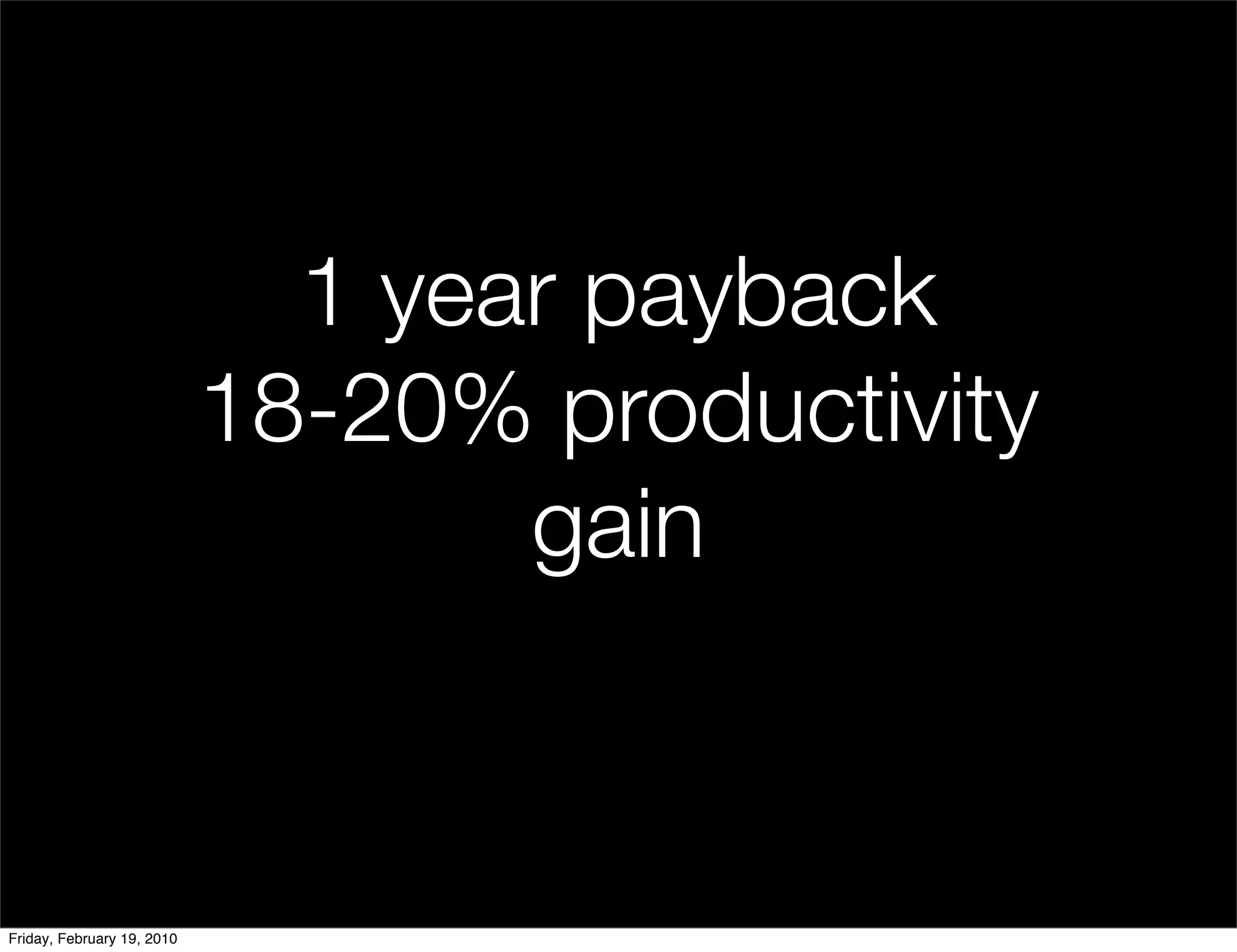 1 year payback
                            18-20% productivity
                                   gain



Friday, February 19, 2010
 