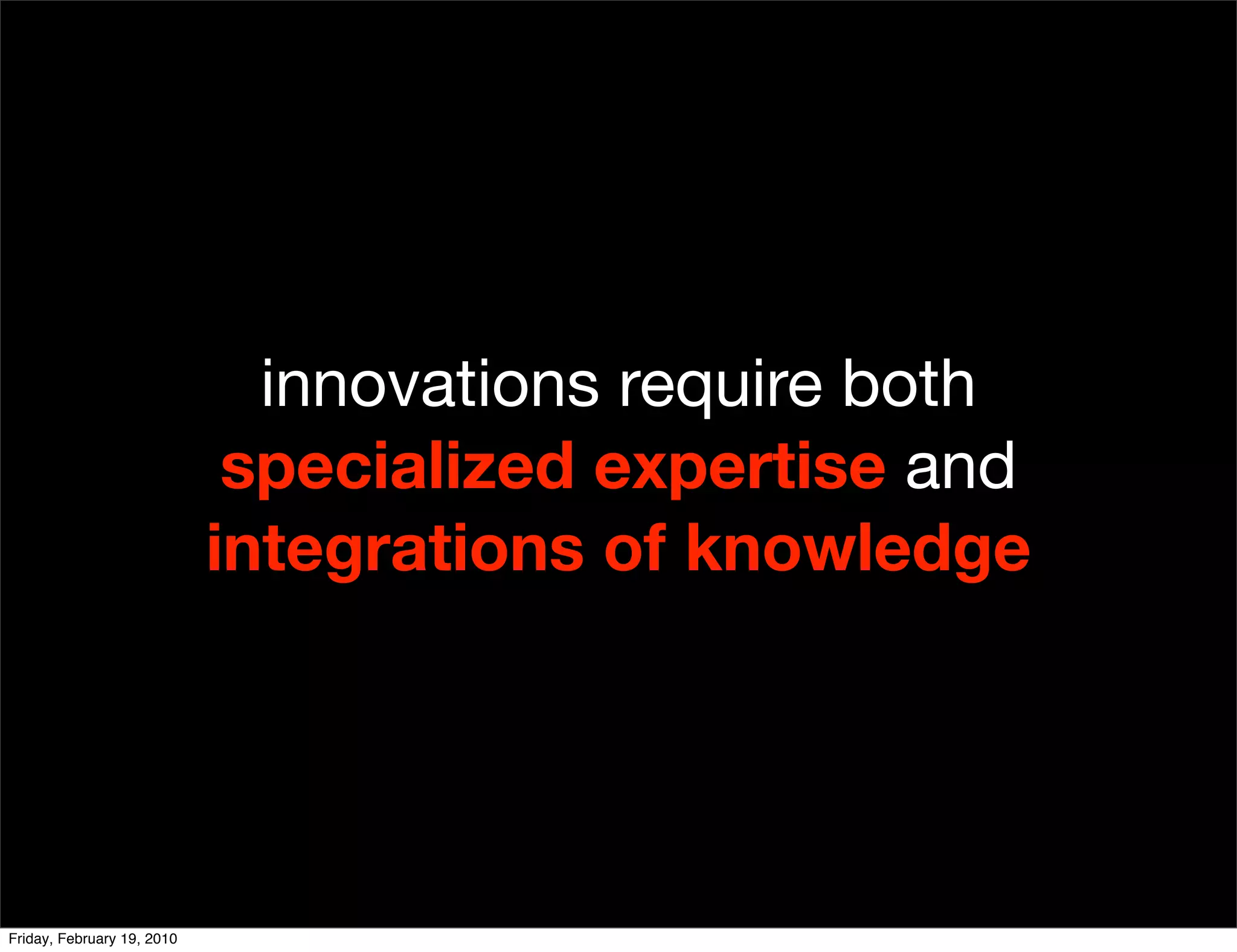 innovations require both
                             specialized expertise and
                            integrations of knowledge




Friday, February 19, 2010
 
