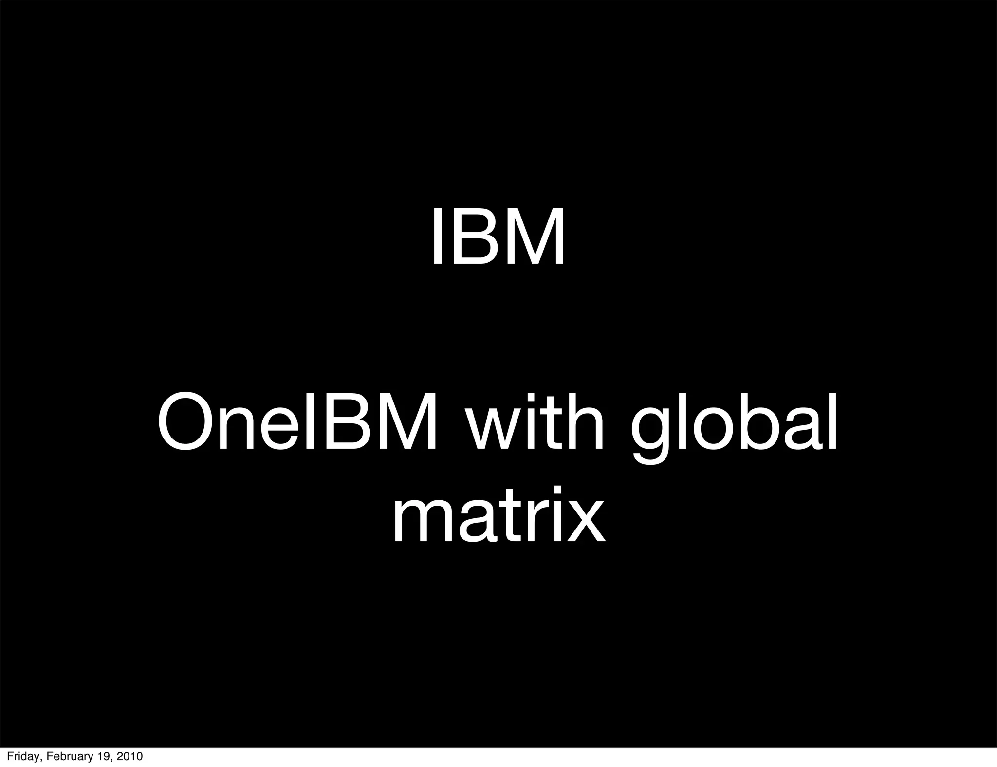 IBM

                            OneIBM with global
                                 matrix

Friday, February 19, 2010
 