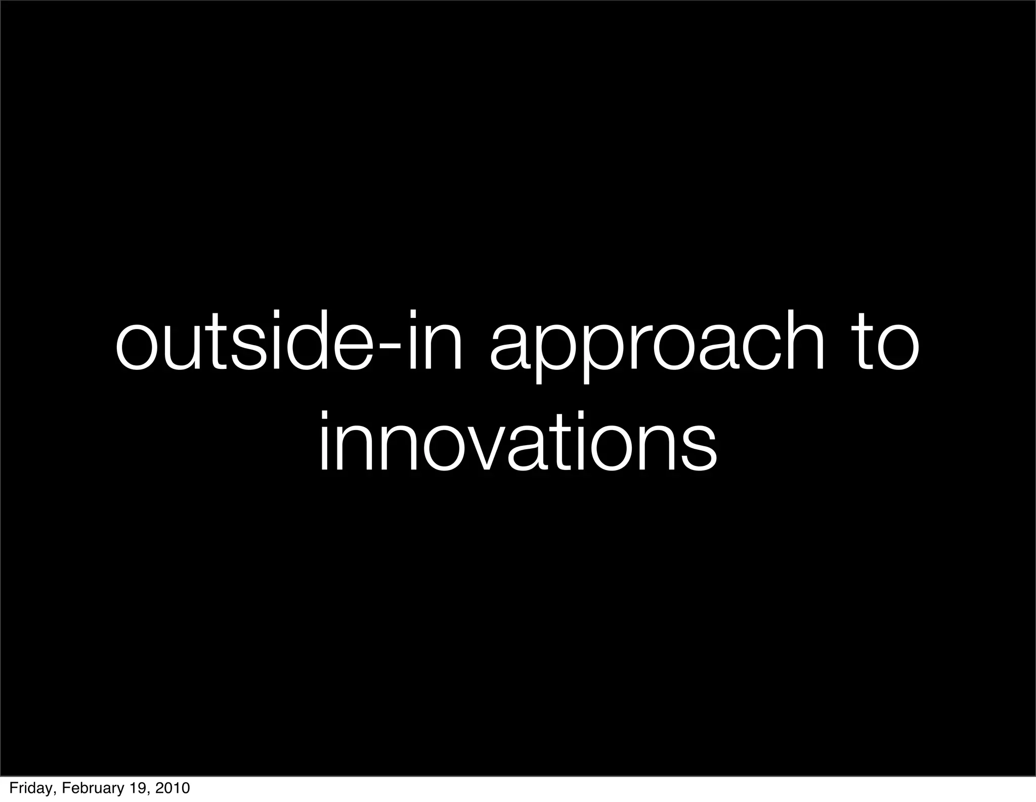 outside-in approach to
                    innovations


Friday, February 19, 2010
 