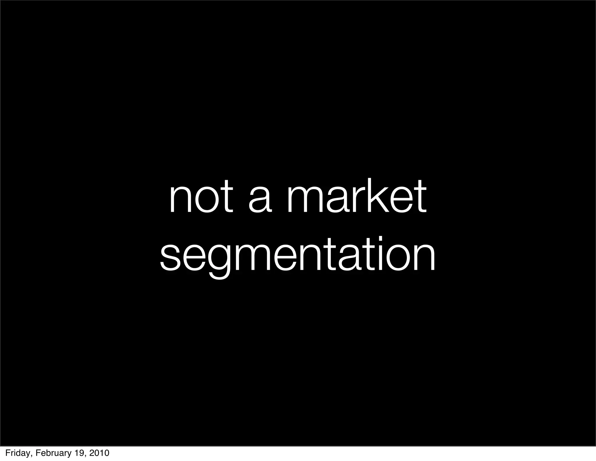 not a market
                            segmentation


Friday, February 19, 2010
 