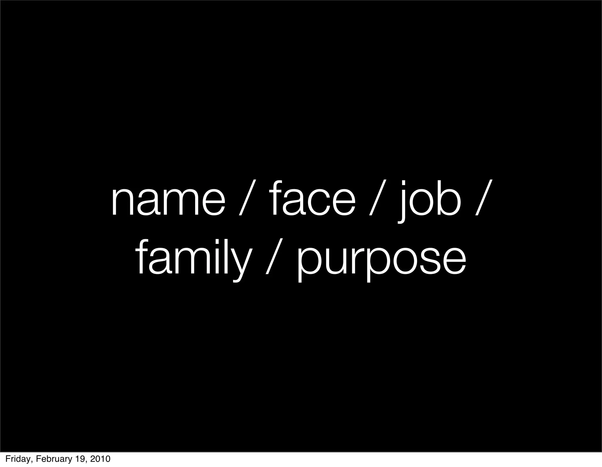 name / face / job /
                         family / purpose


Friday, February 19, 2010
 