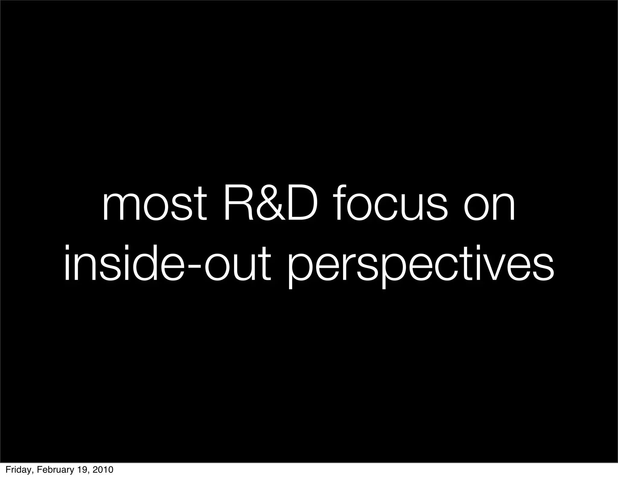 most R&D focus on
             inside-out perspectives


Friday, February 19, 2010
 
