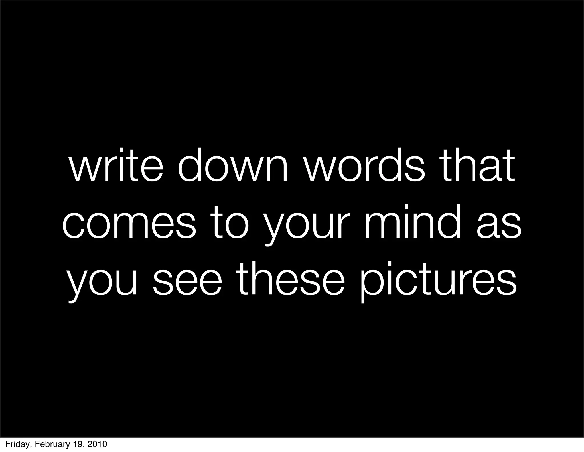 write down words that
             comes to your mind as
             you see these pictures


Friday, February 19, 2010
 