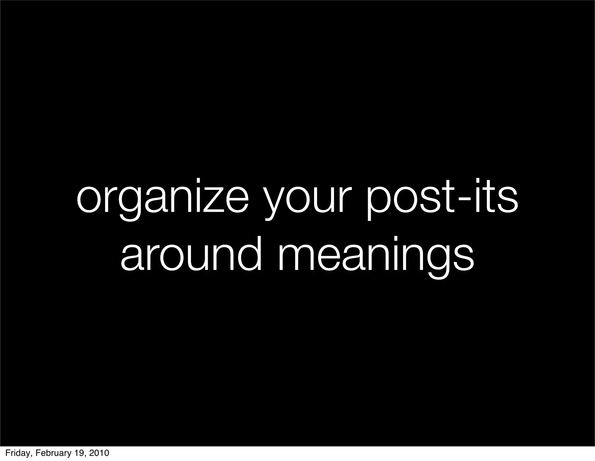 organize your post-its
                  around meanings


Friday, February 19, 2010
 