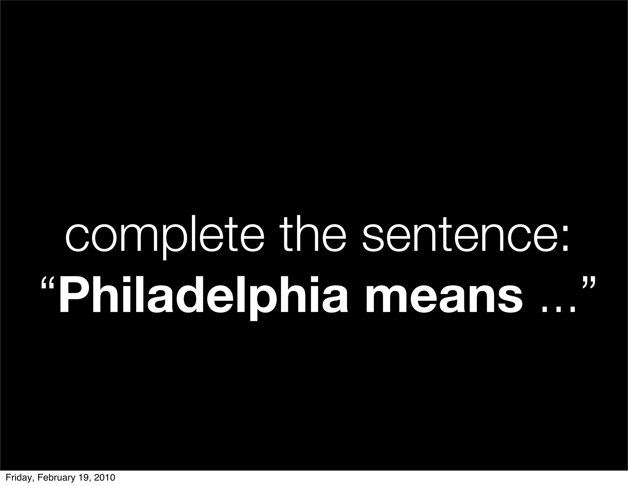 complete the sentence:
       “Philadelphia means ...”


Friday, February 19, 2010
 