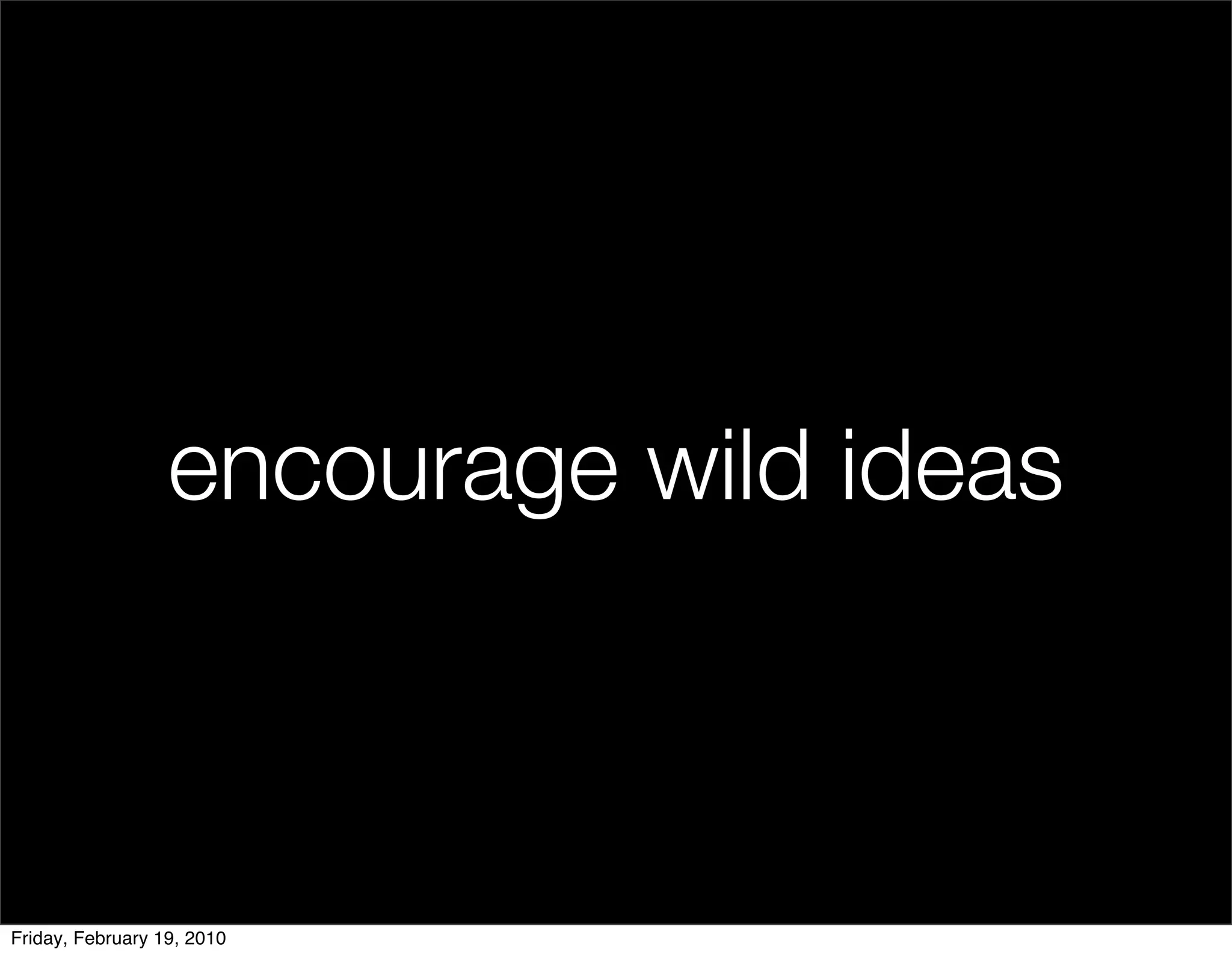 encourage wild ideas



Friday, February 19, 2010
 