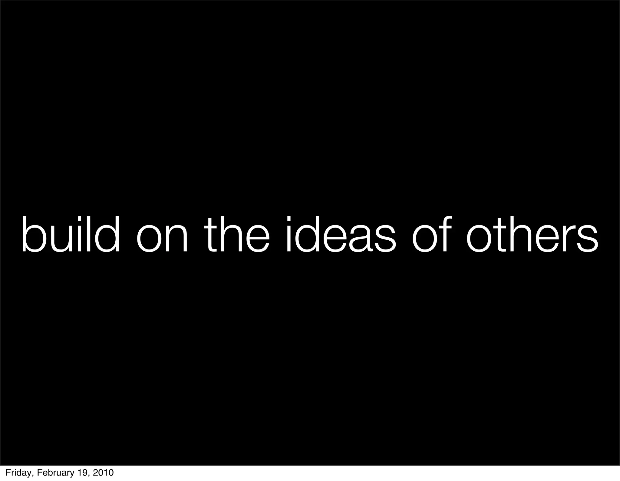 build on the ideas of others



Friday, February 19, 2010
 
